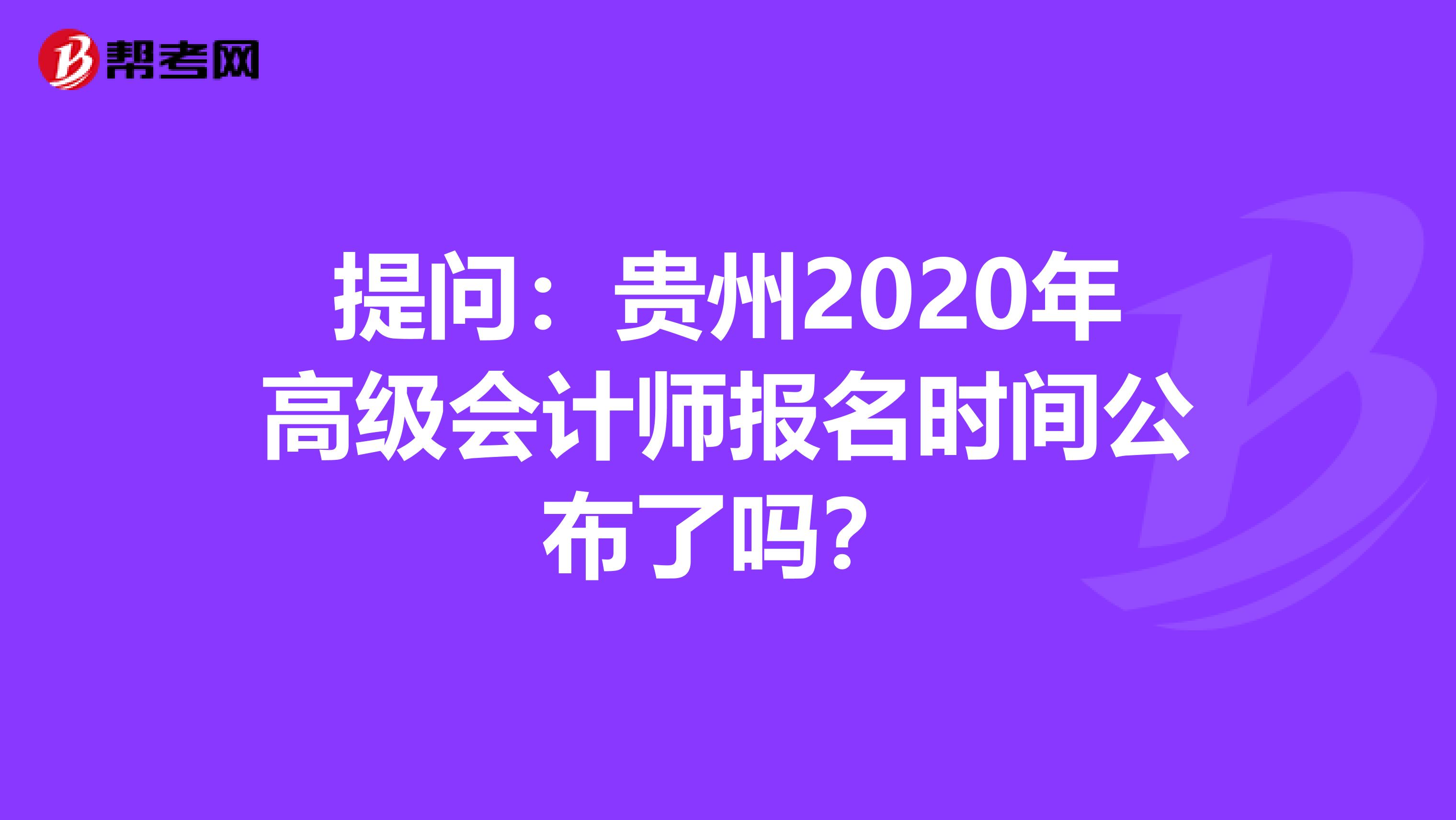 提问：贵州2020年高级会计师报名时间公布了吗？