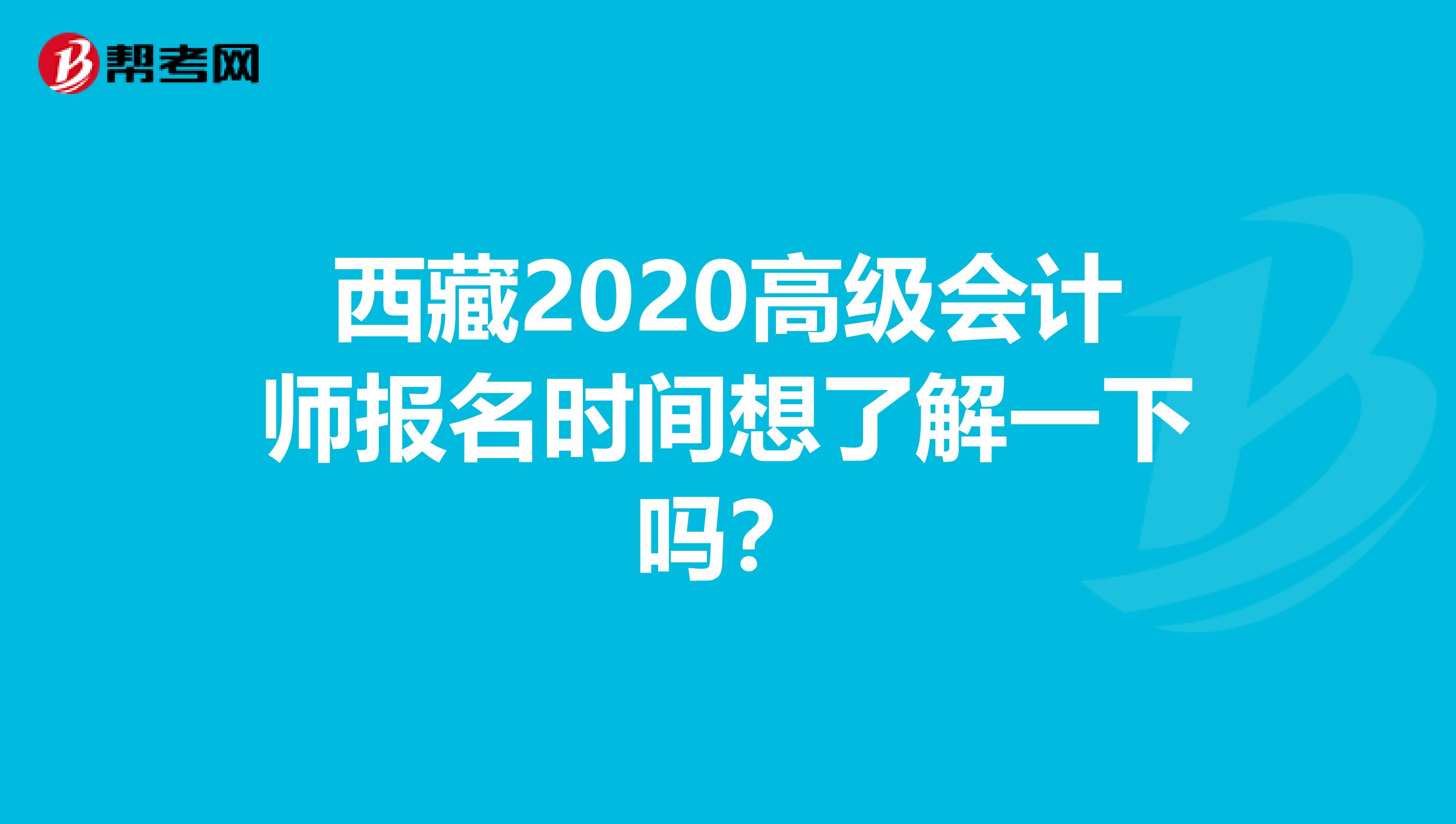 西藏2020高級會計師報名時間想了解一下嗎？