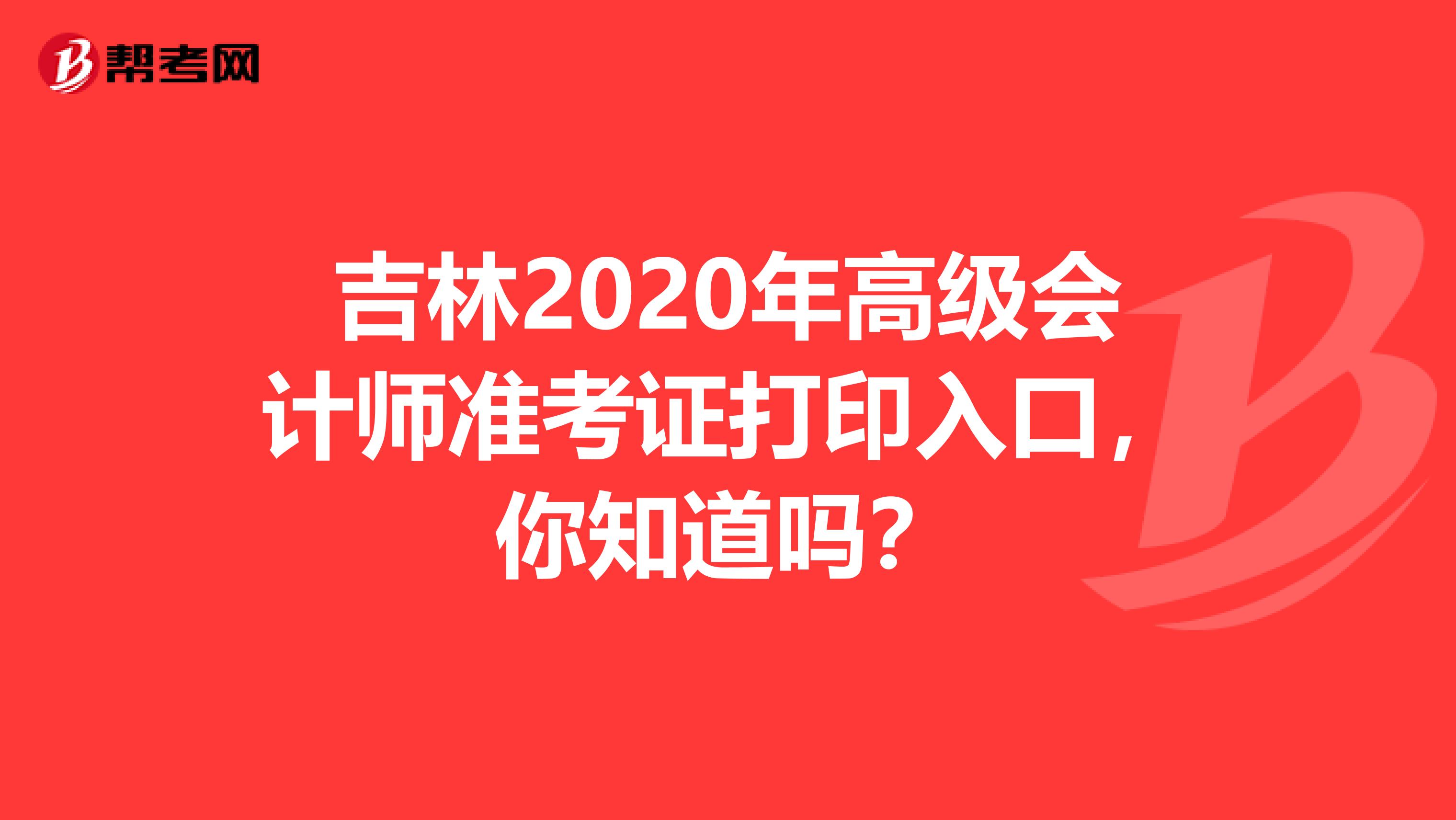 吉林2020年高级会计师准考证打印入口，你知道吗？