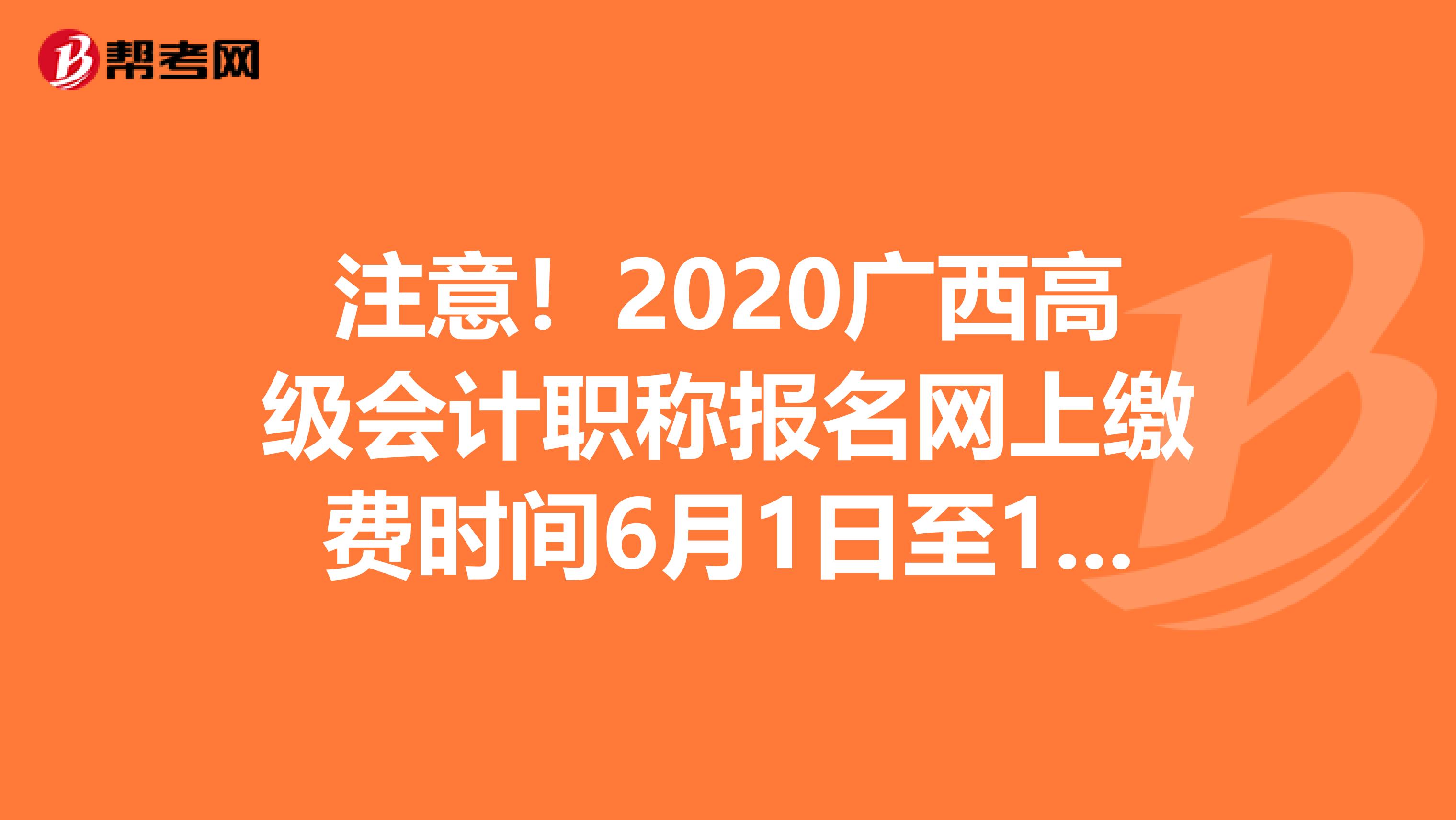 注意!2020廣西高級(jí)會(huì)計(jì)職稱報(bào)名網(wǎng)上繳費(fèi)時(shí)間6月1日至12日!