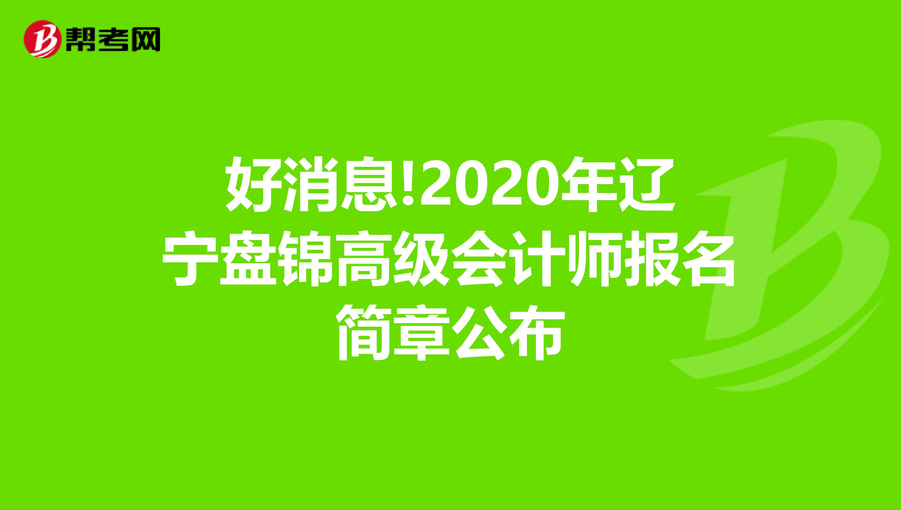 好消息!2020年遼寧盤錦高級(jí)會(huì)計(jì)師報(bào)名簡(jiǎn)章公布
