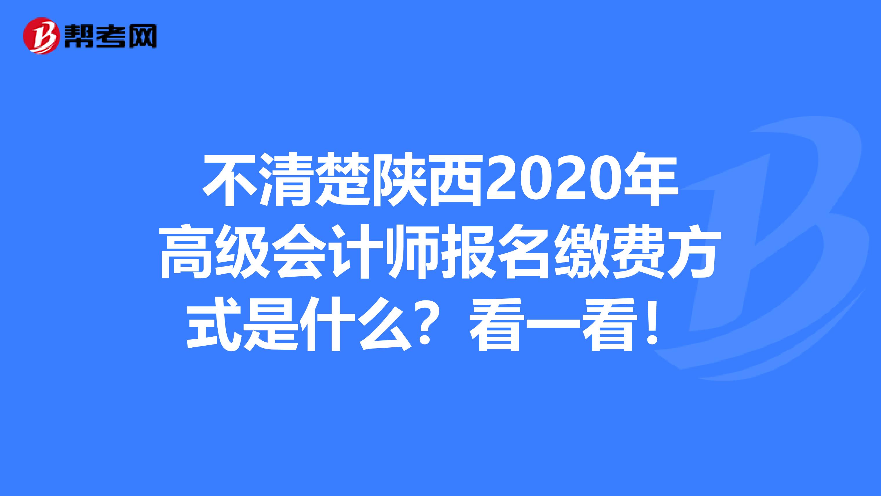 不清楚陕西2020年高级会计师报名缴费方式是什么？看一看！