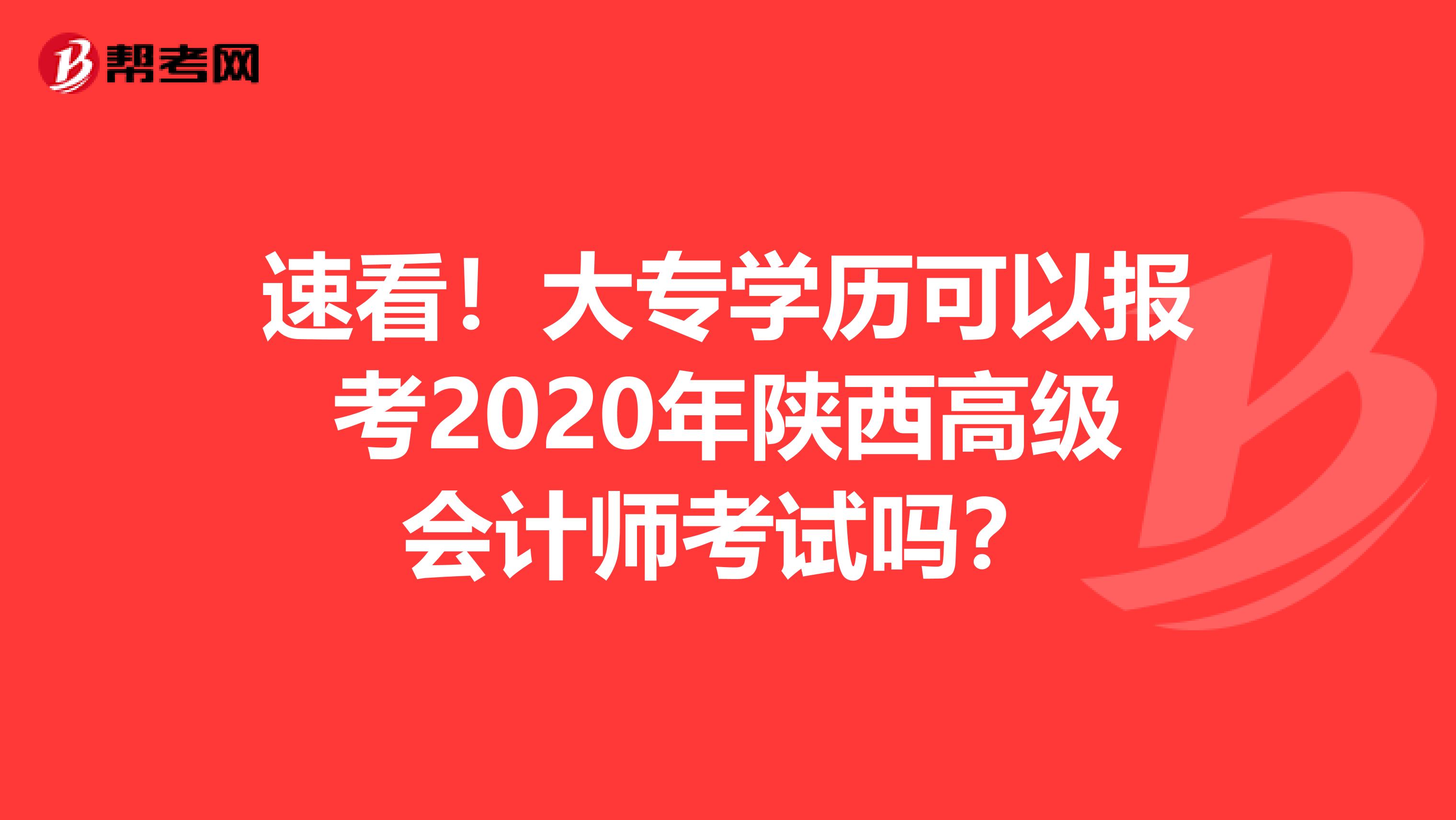 速看！大专学历可以报考2020年陕西高级会计师考试吗？