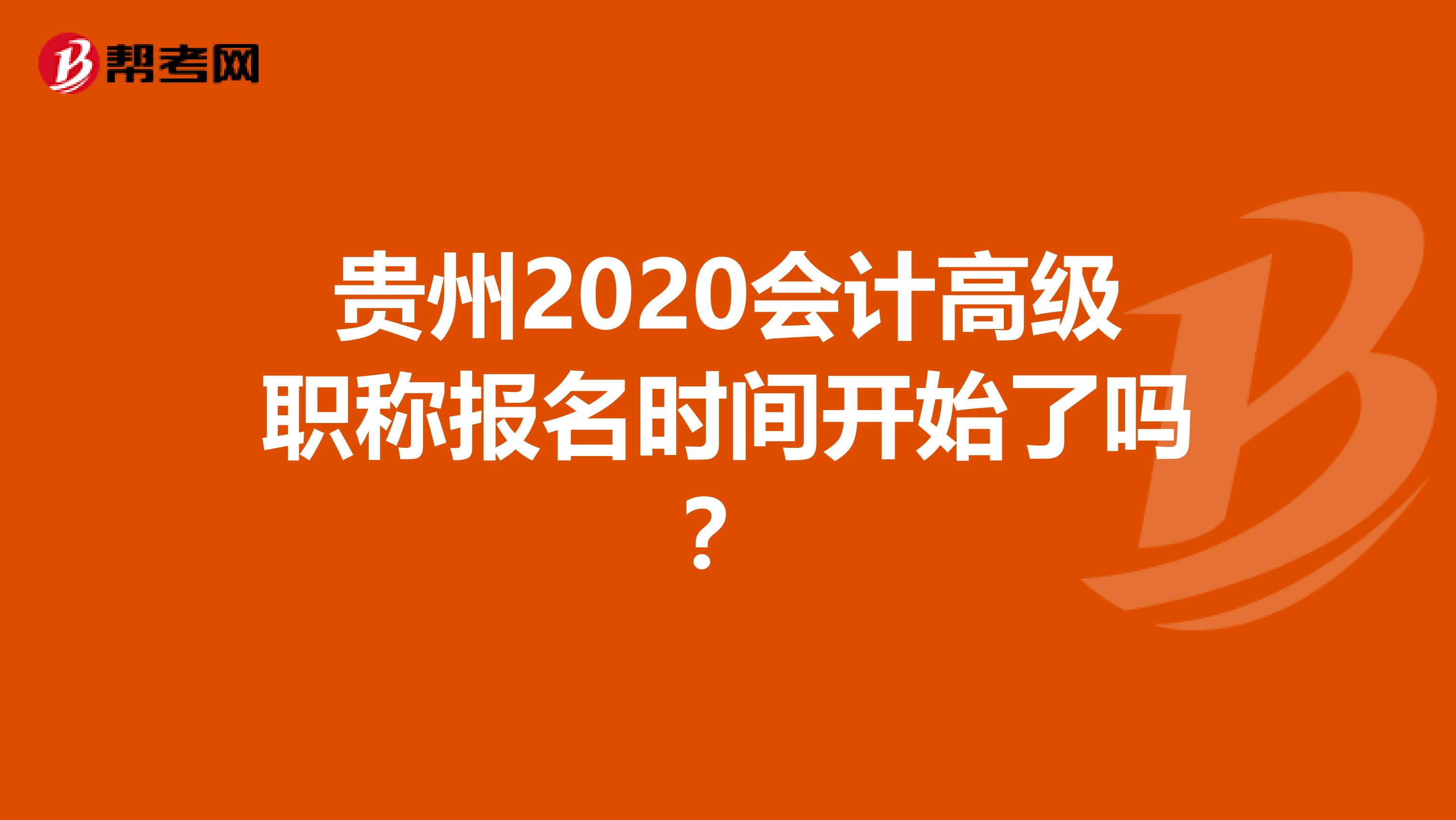 贵州2020会计高级职称报名时间开始了吗？