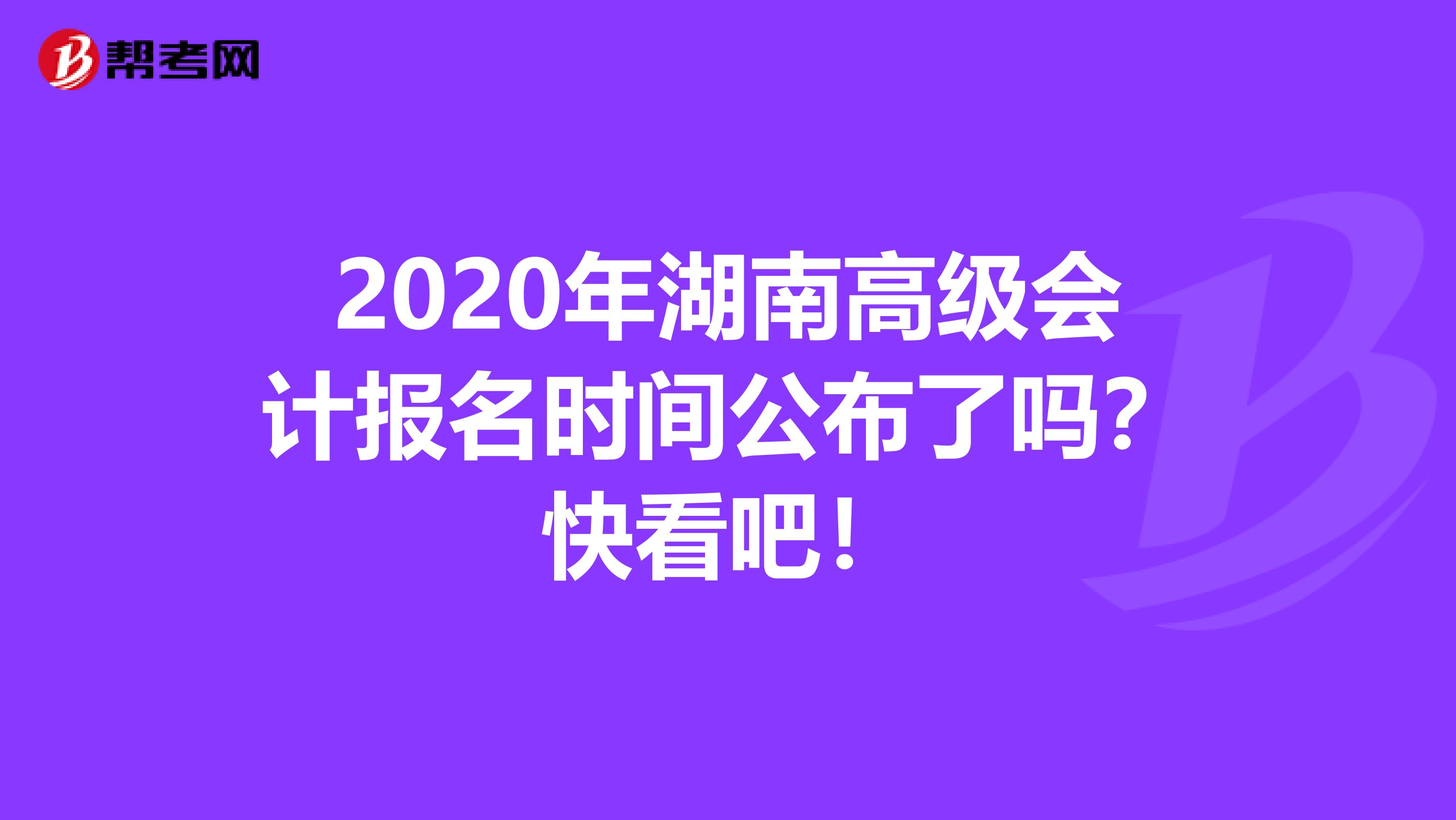 2020年湖南高級(jí)會(huì)計(jì)報(bào)名時(shí)間公布了嗎？快看吧！