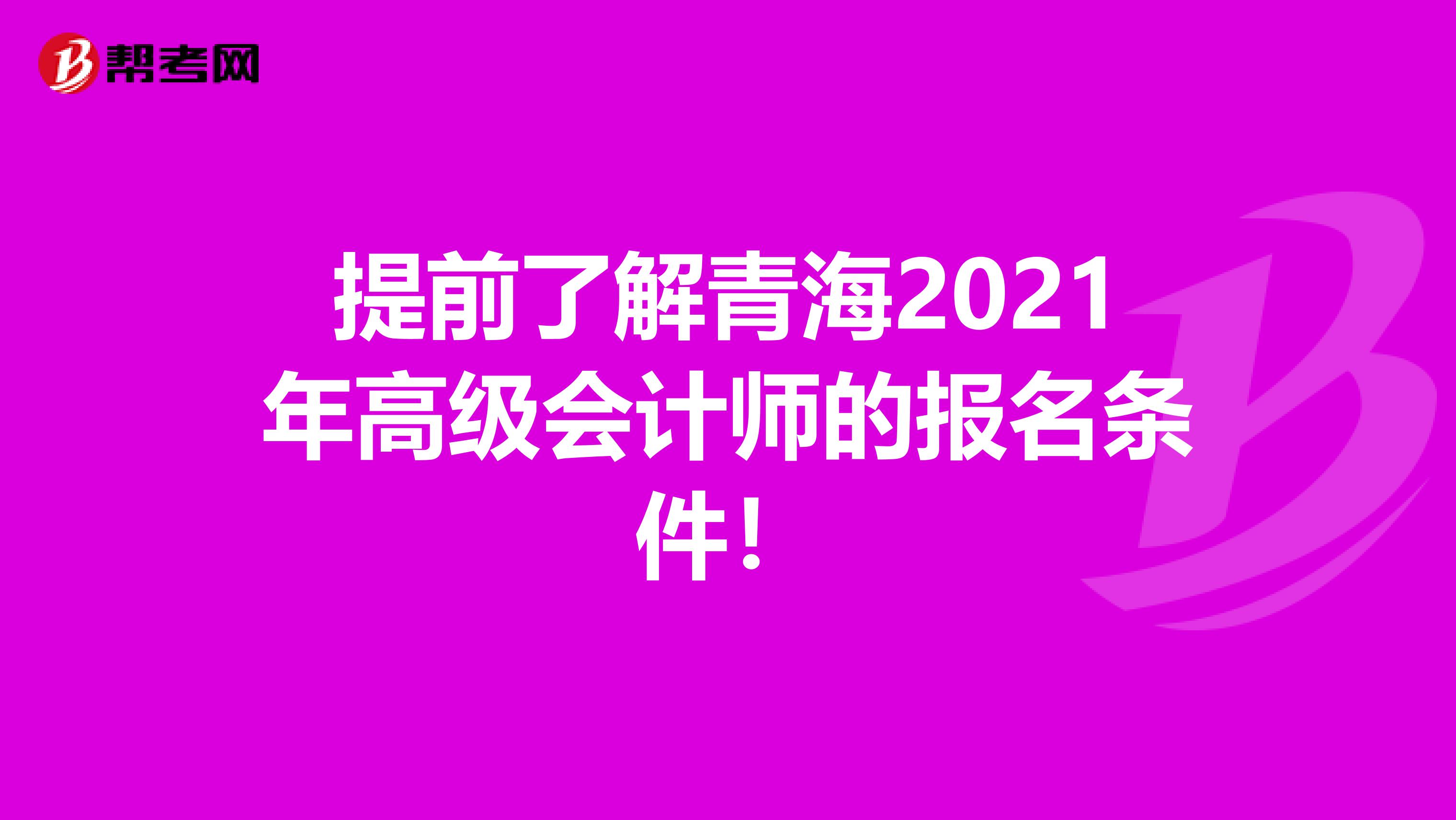 提前了解青海2021年高级会计师的报名条件！