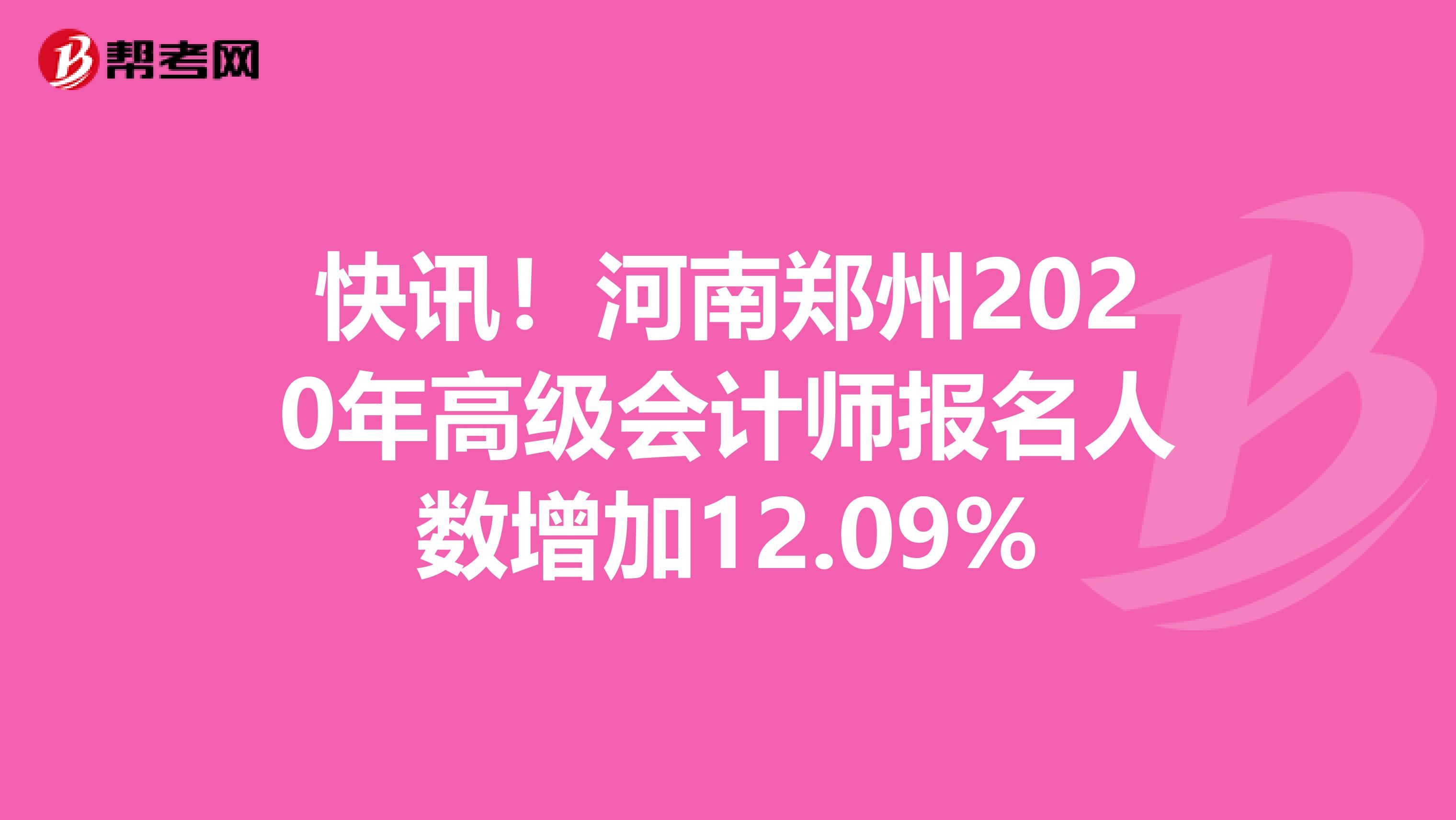 快讯！河南郑州2020年高级会计师报名人数增加12.09%