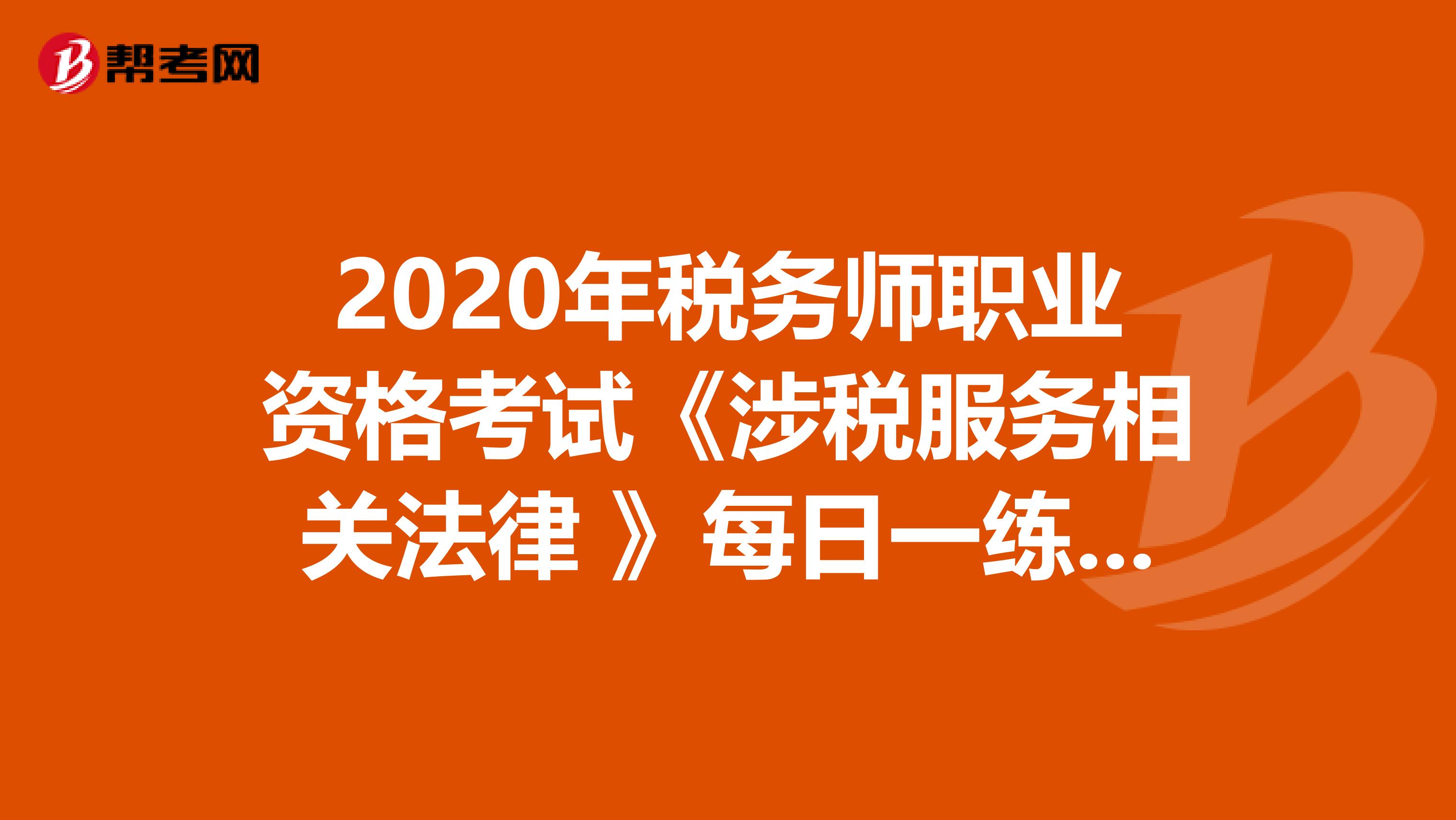 2020年税务师职业资格考试《涉税服务相关法律 》每日一练0506