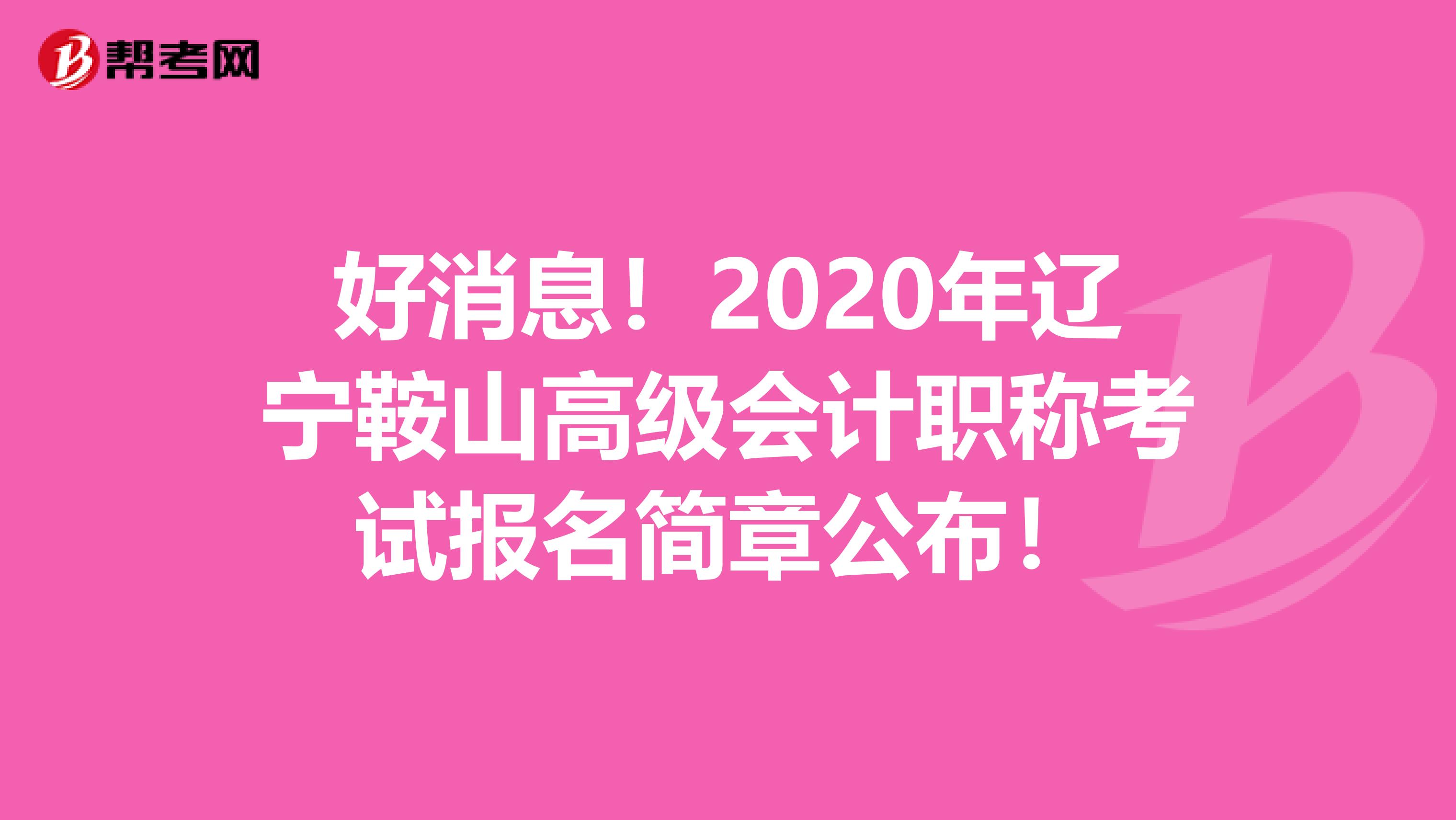 好消息！2020年辽宁鞍山高级会计职称考试报名简章公布！