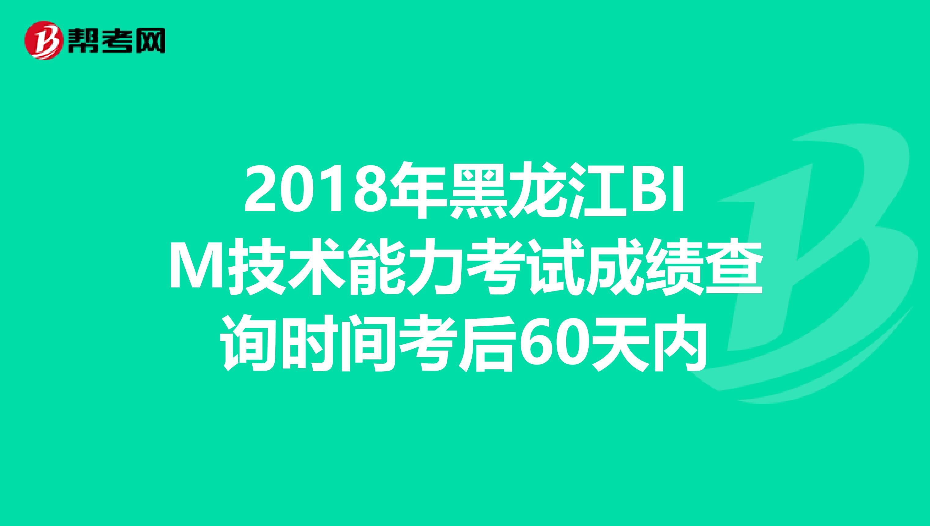 2018年黑龙江BIM技术能力考试成绩查询时间考后60天内