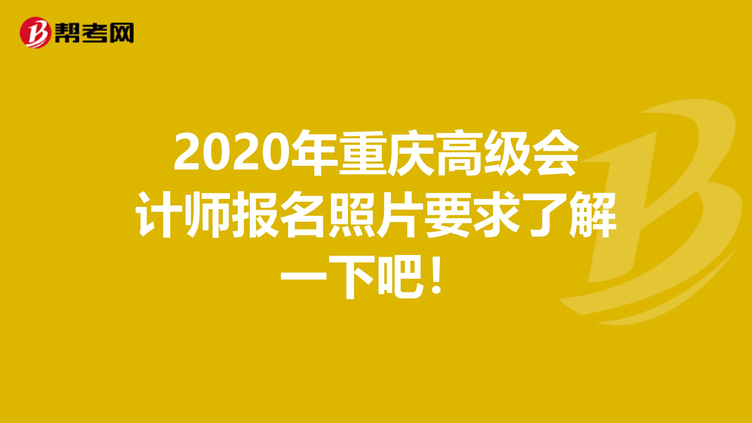2020年重庆高级会计师报名照片要求了解一下吧！