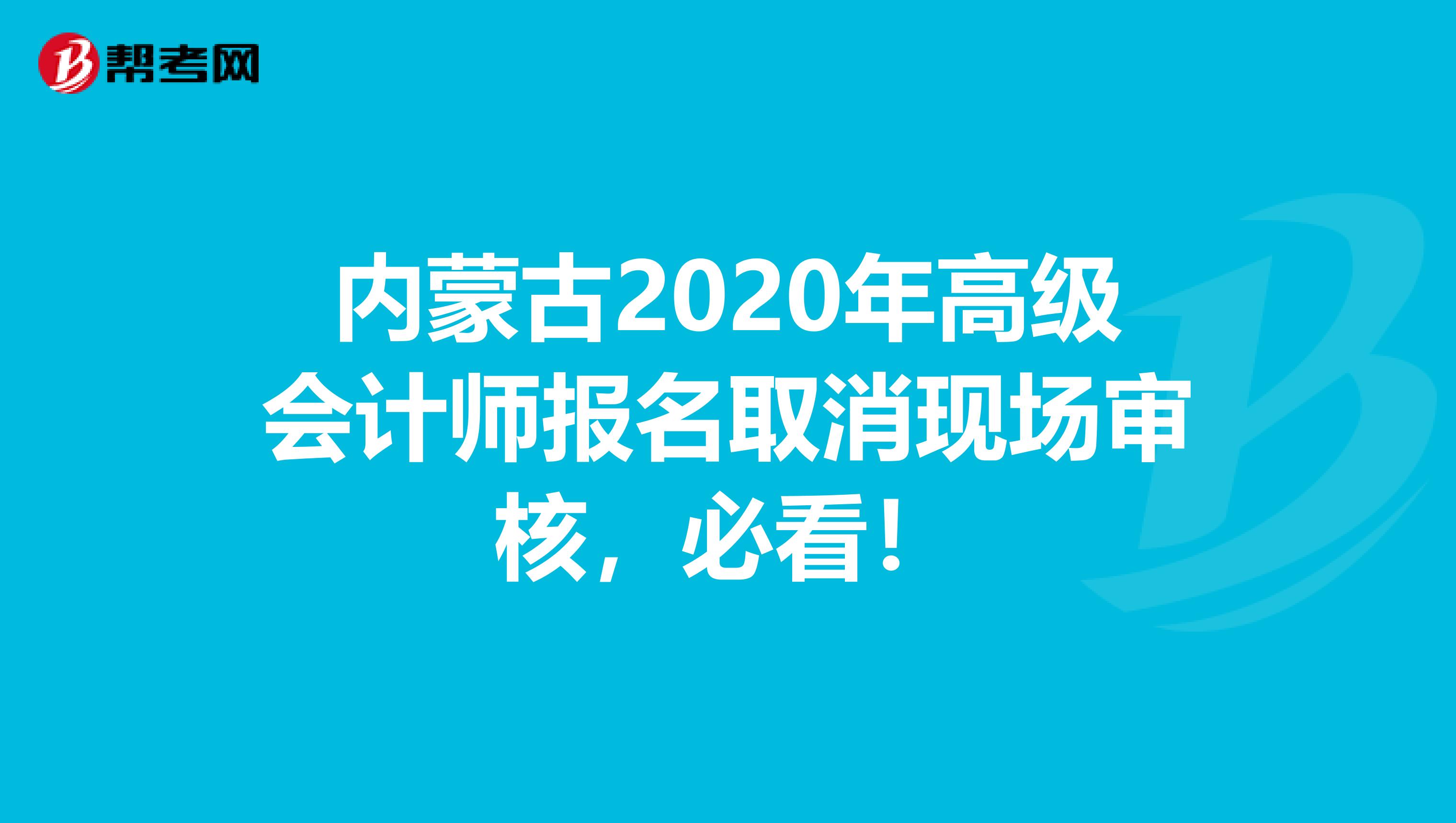 內(nèi)蒙古2020年高級(jí)會(huì)計(jì)師報(bào)名取消現(xiàn)場(chǎng)審核，必看！