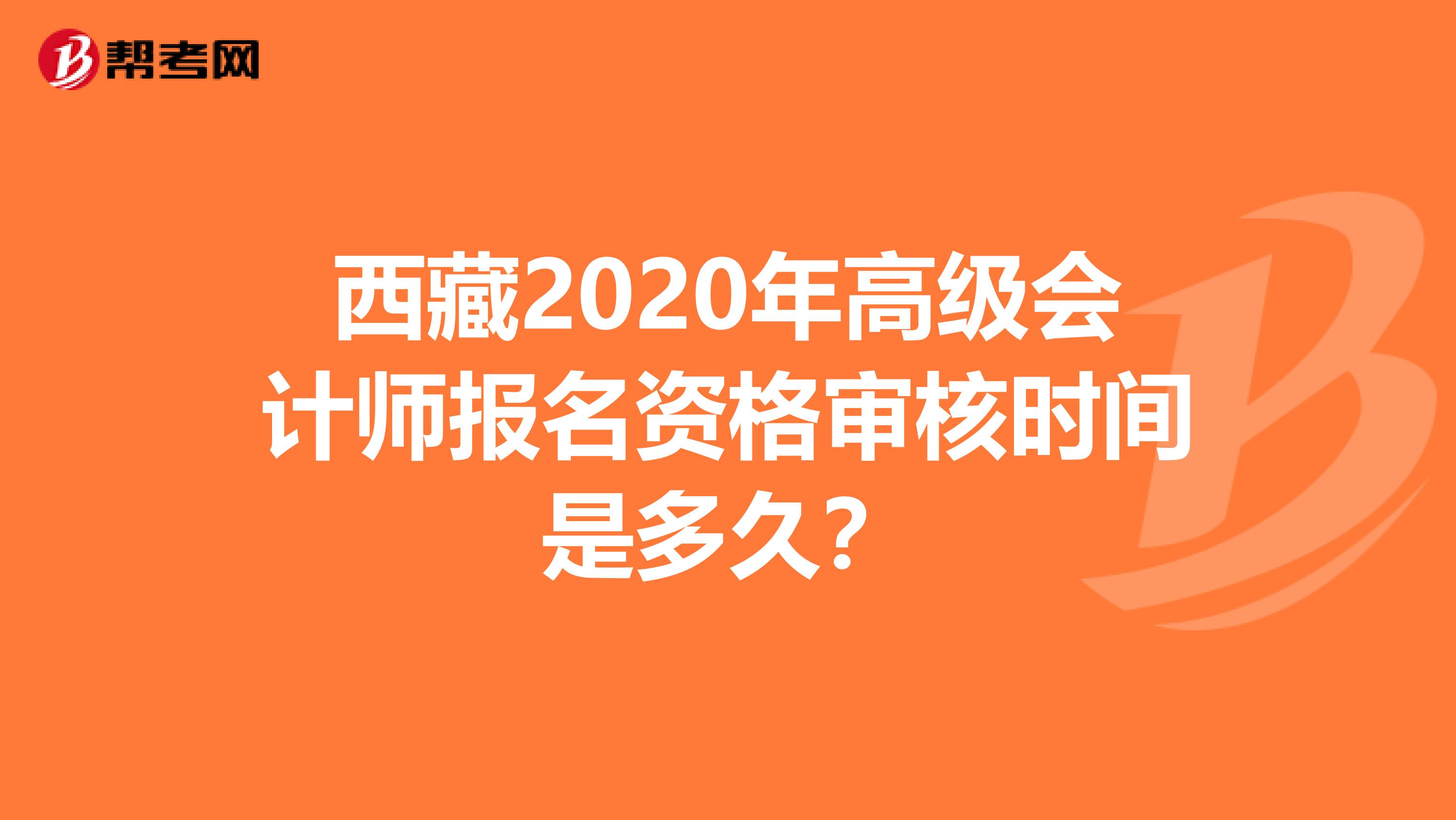西藏2020年高级会计师报名资格审核时间是多久？