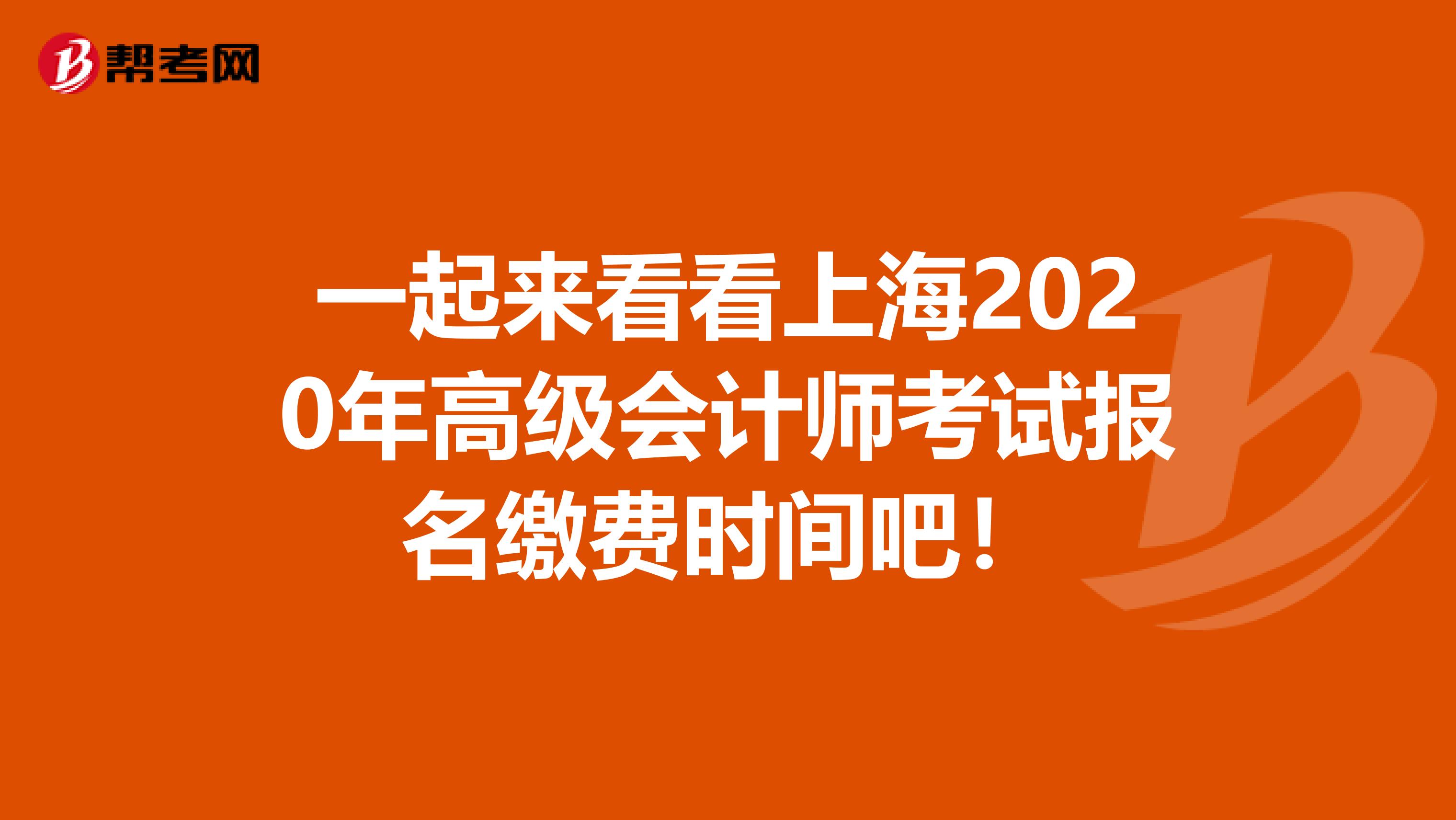 一起来看看上海2020年高级会计师考试报名缴费时间吧！