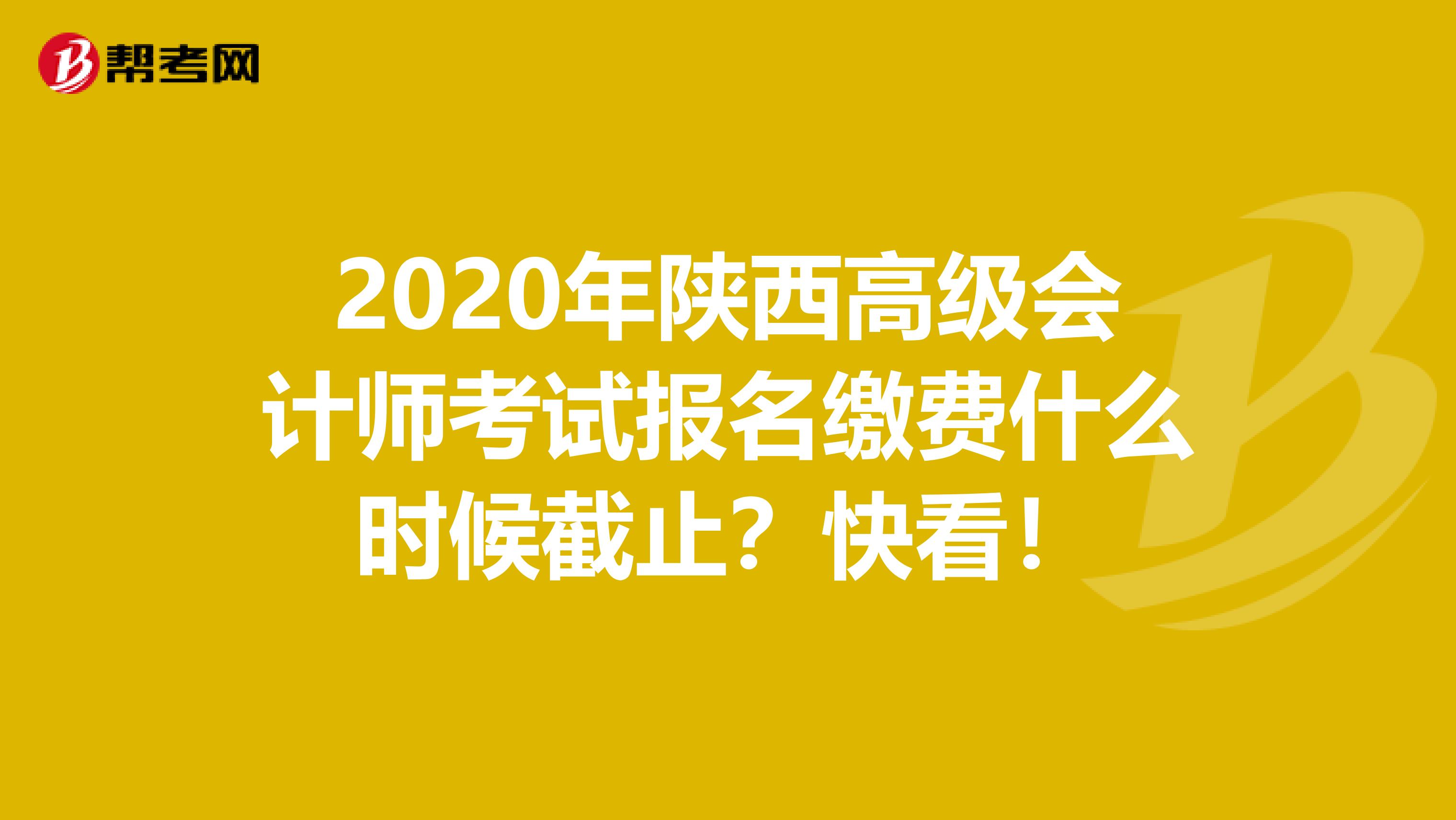 2020年陕西高级会计师考试报名缴费什么时候截止？快看！