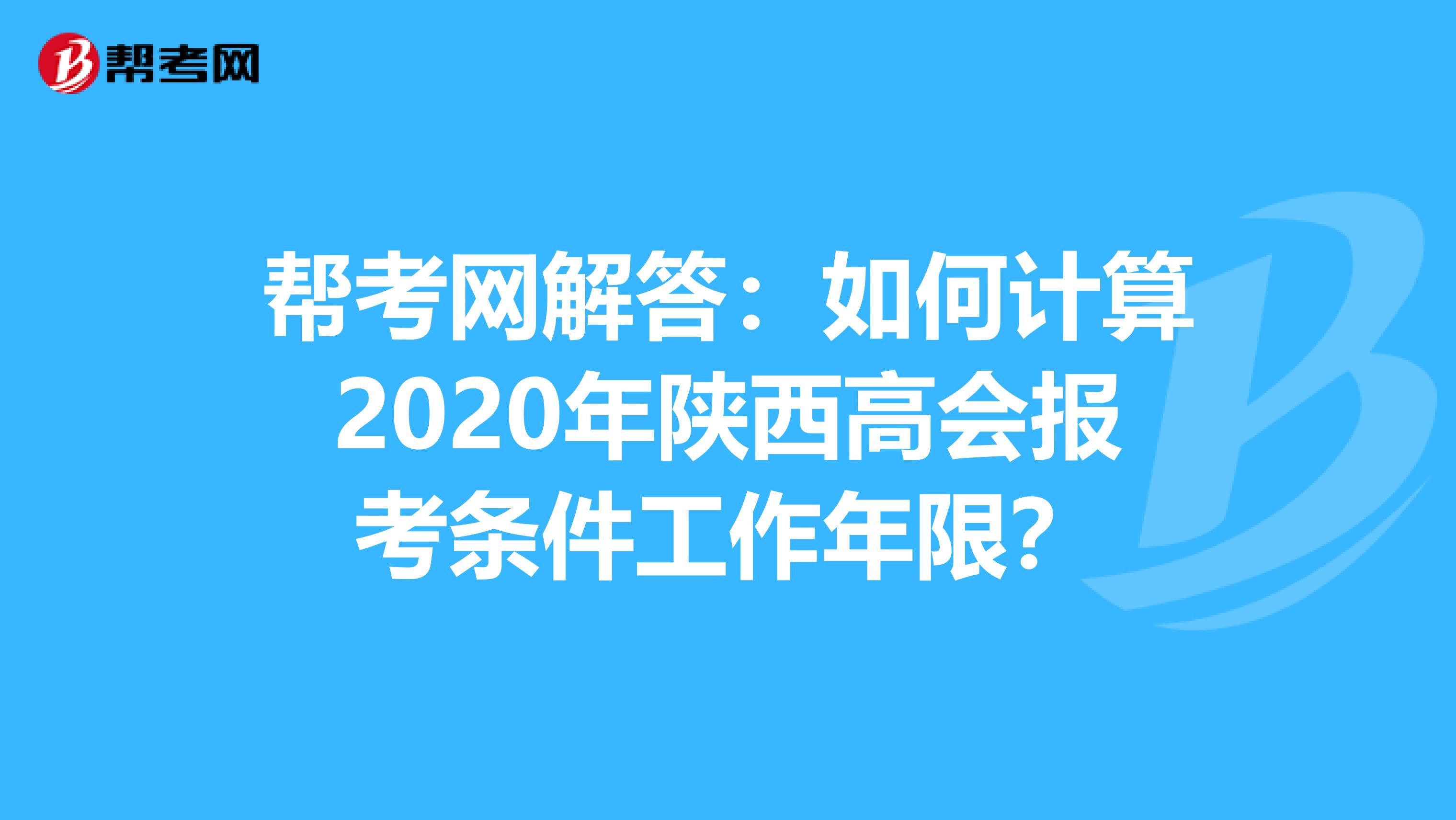 帮考网解答：如何计算2020年陕西高会报考条件工作年限？