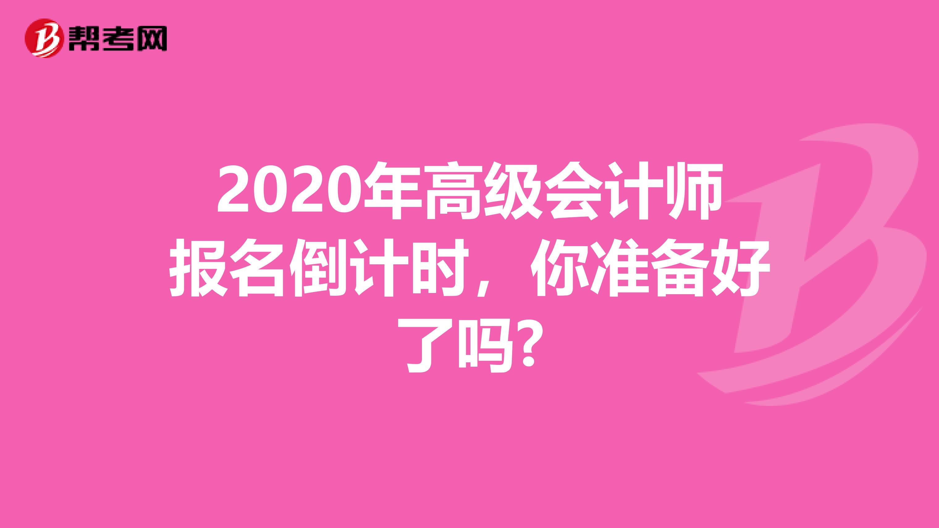 2020年高级会计师报名倒计时，你准备好了吗?