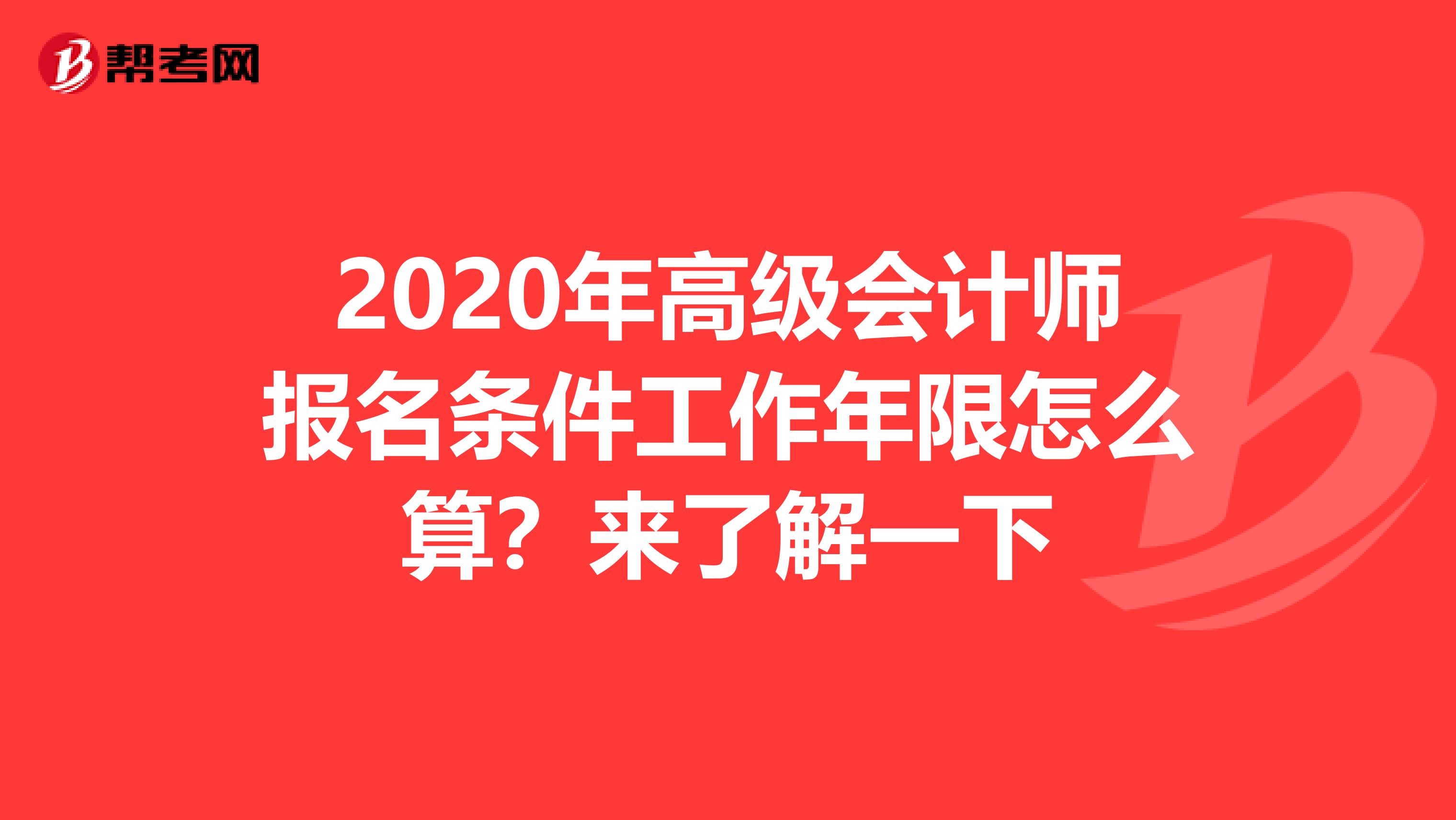2020年高级会计师报名条件工作年限怎么算？来了解一下