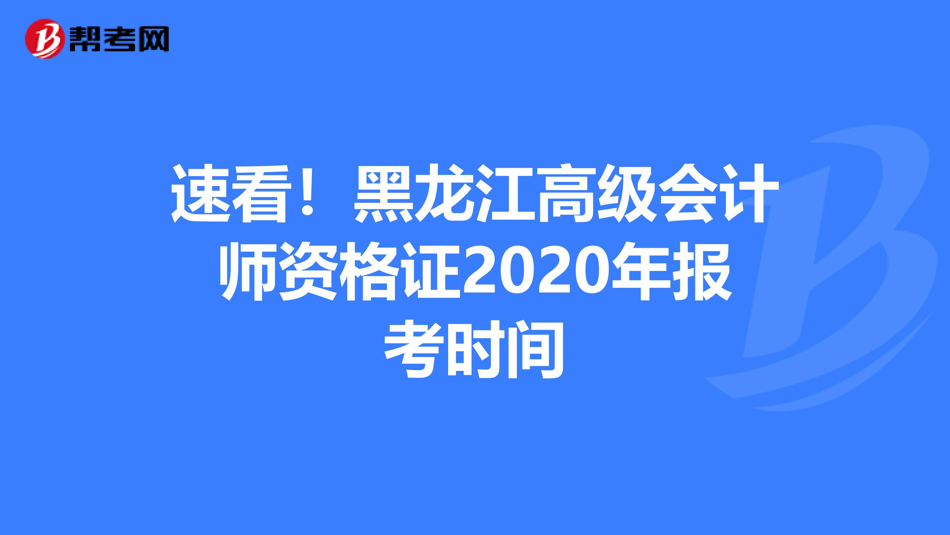 速看！黑龍江高級會計(jì)師資格證2020年報(bào)考時(shí)間