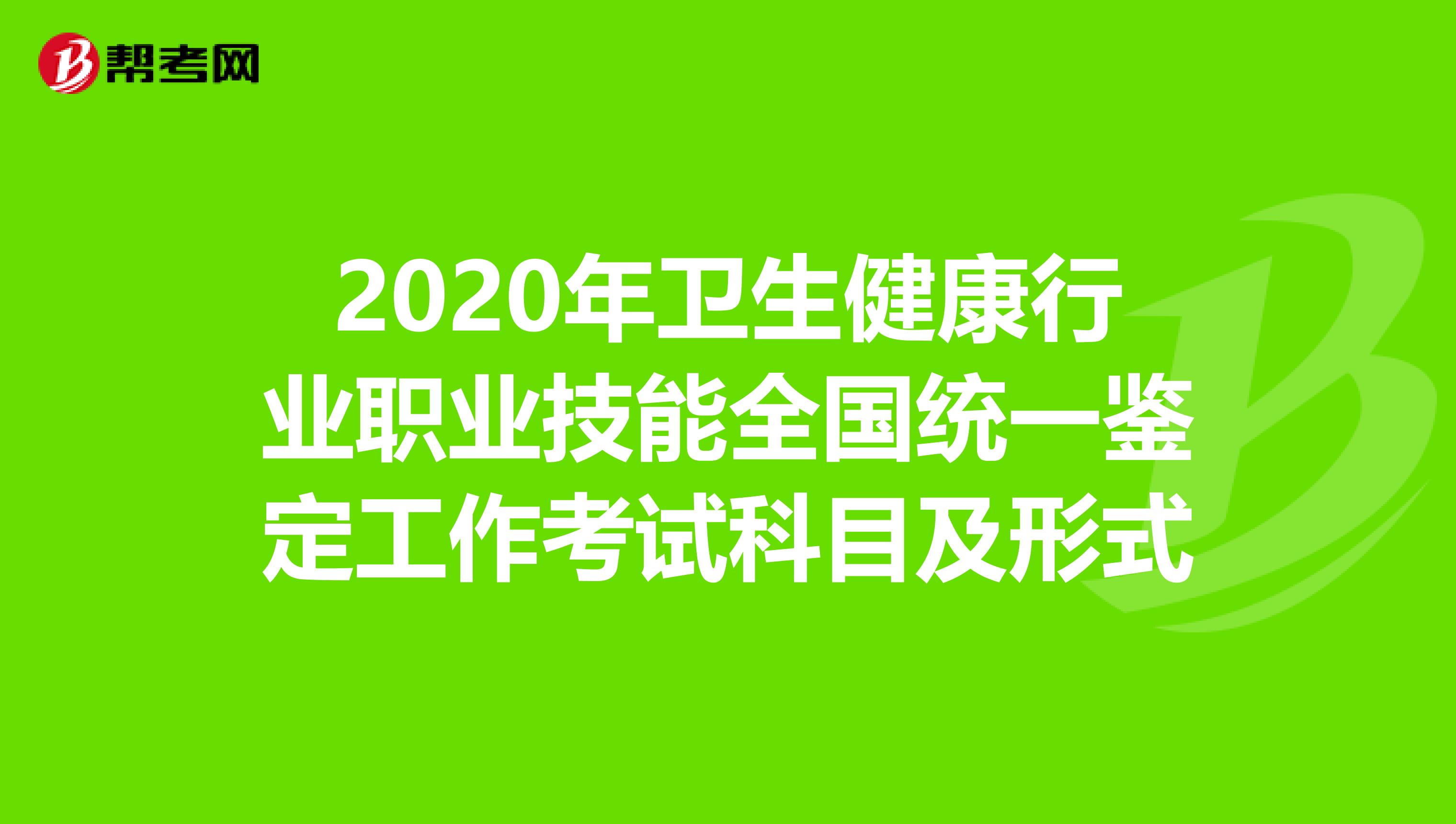 2020年卫生健康行业职业技能全国统一鉴定工作考试科目及形式