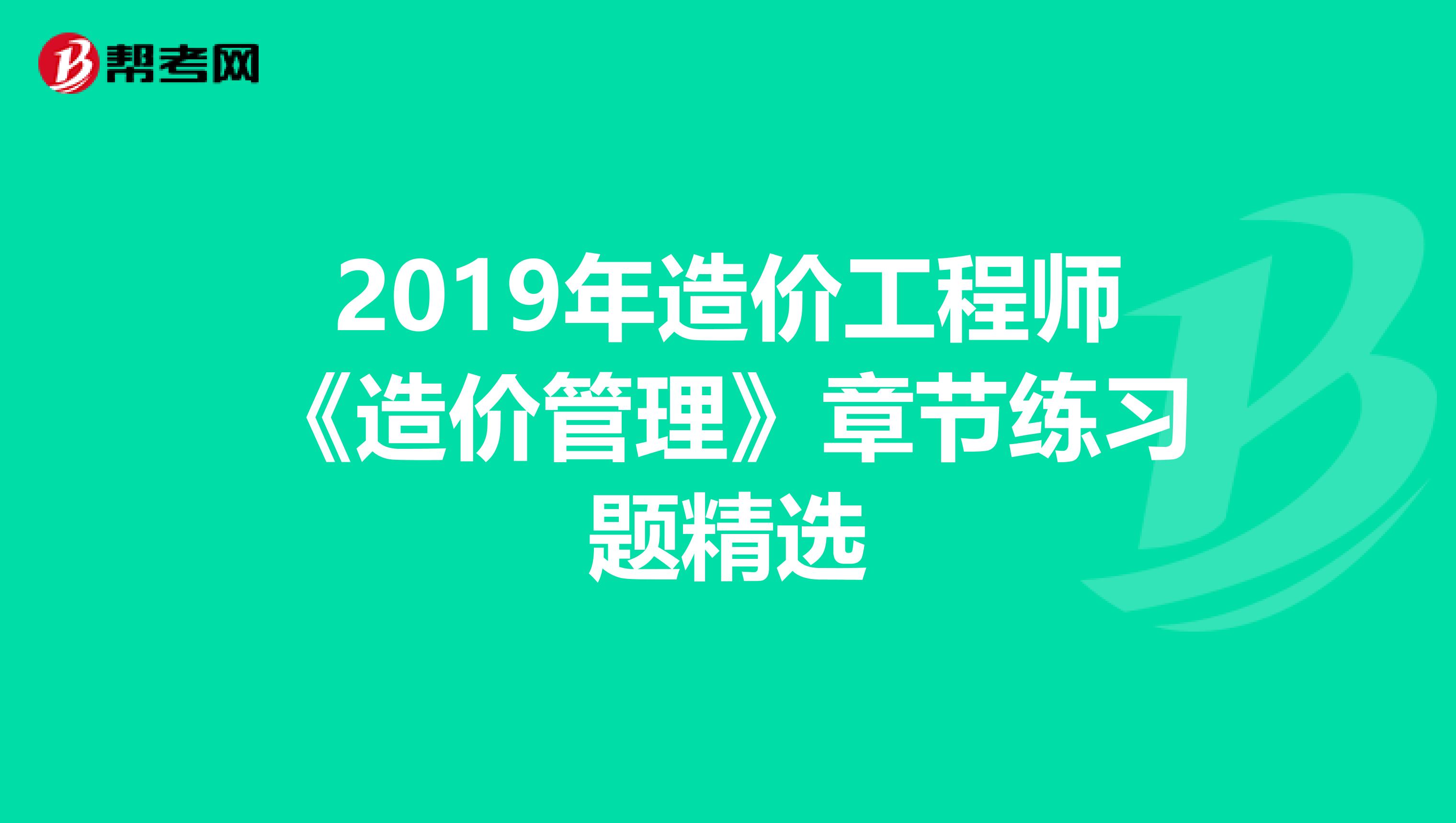 2019年造价工程师《造价管理》章节练习题精选