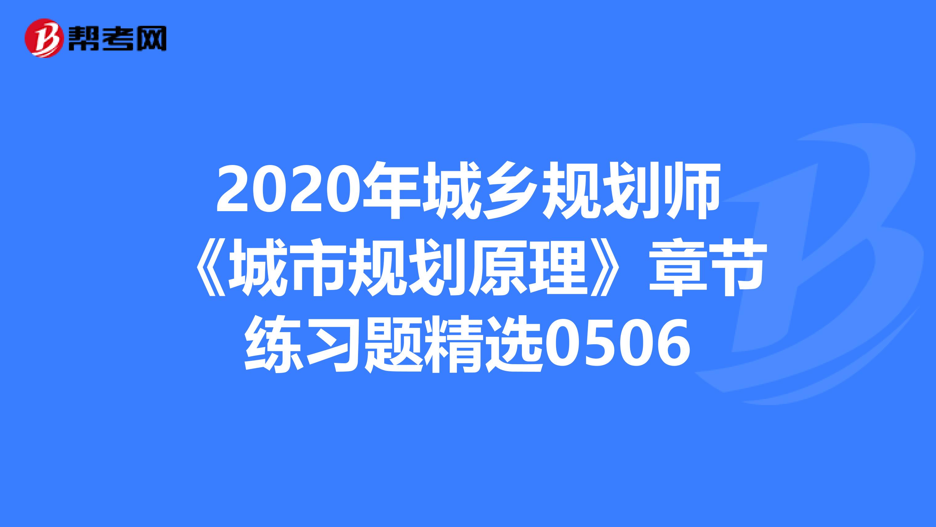 2020年城乡规划师《城市规划原理》章节练习题精选0506