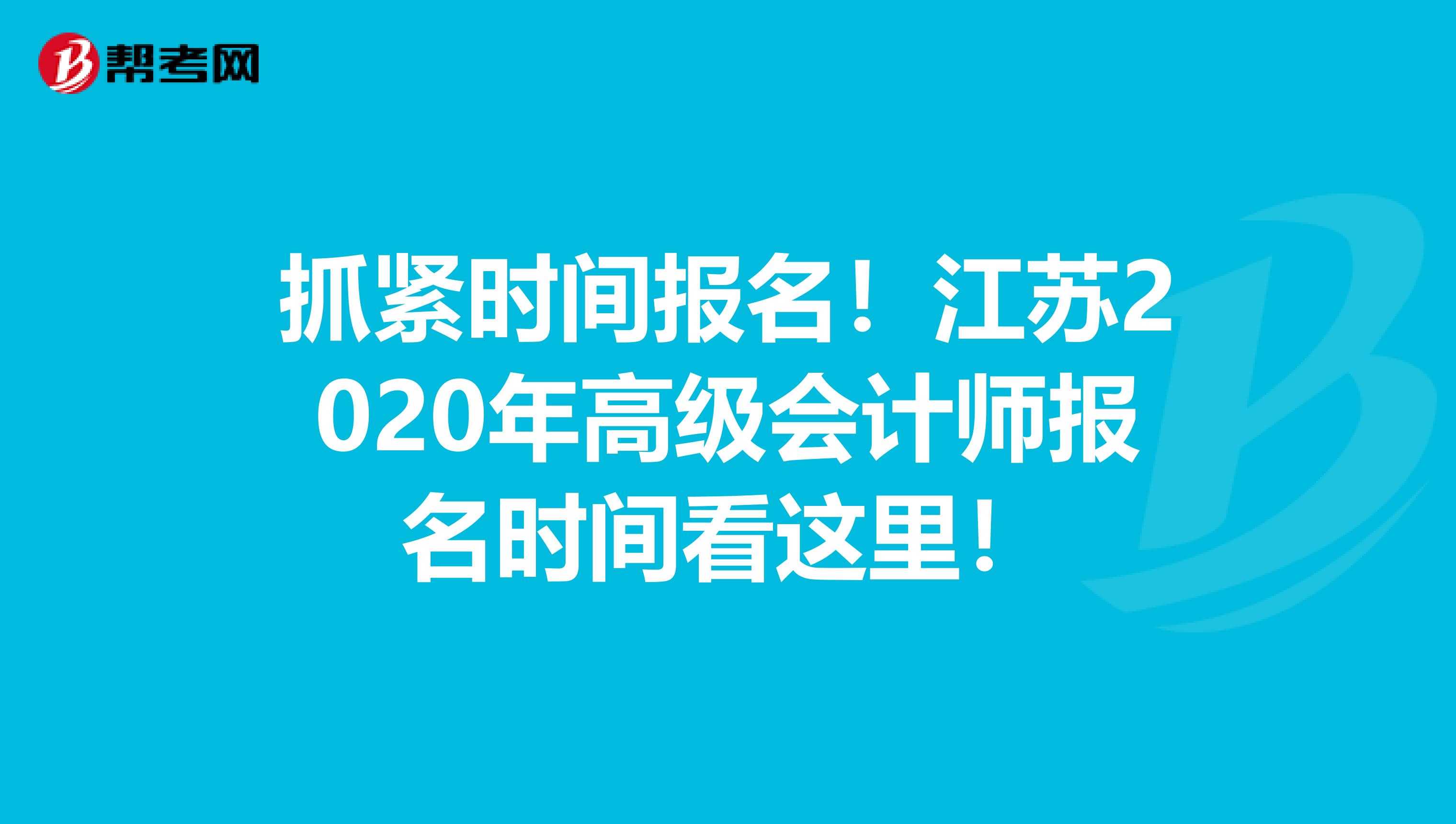 抓紧时间报名！江苏2020年高级会计师报名时间看这里！