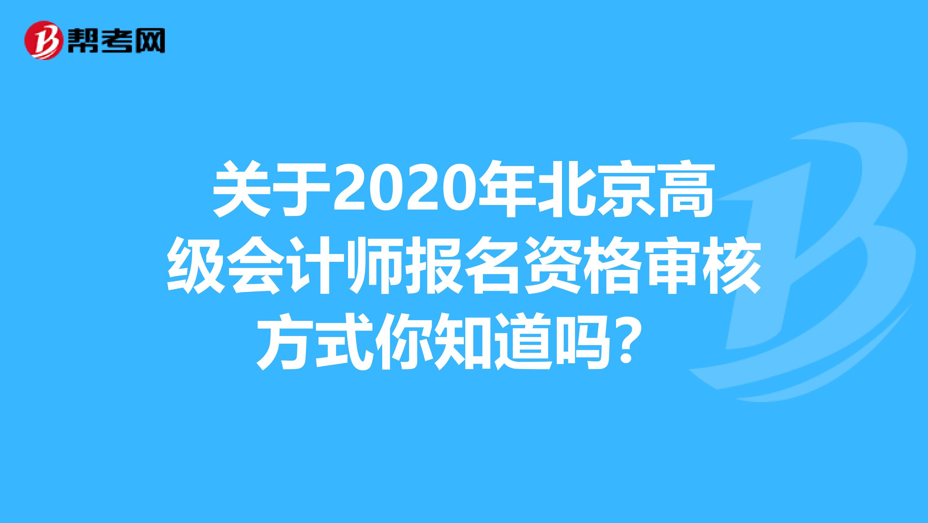 关于2020年北京高级会计师报名资格审核方式你知道吗？