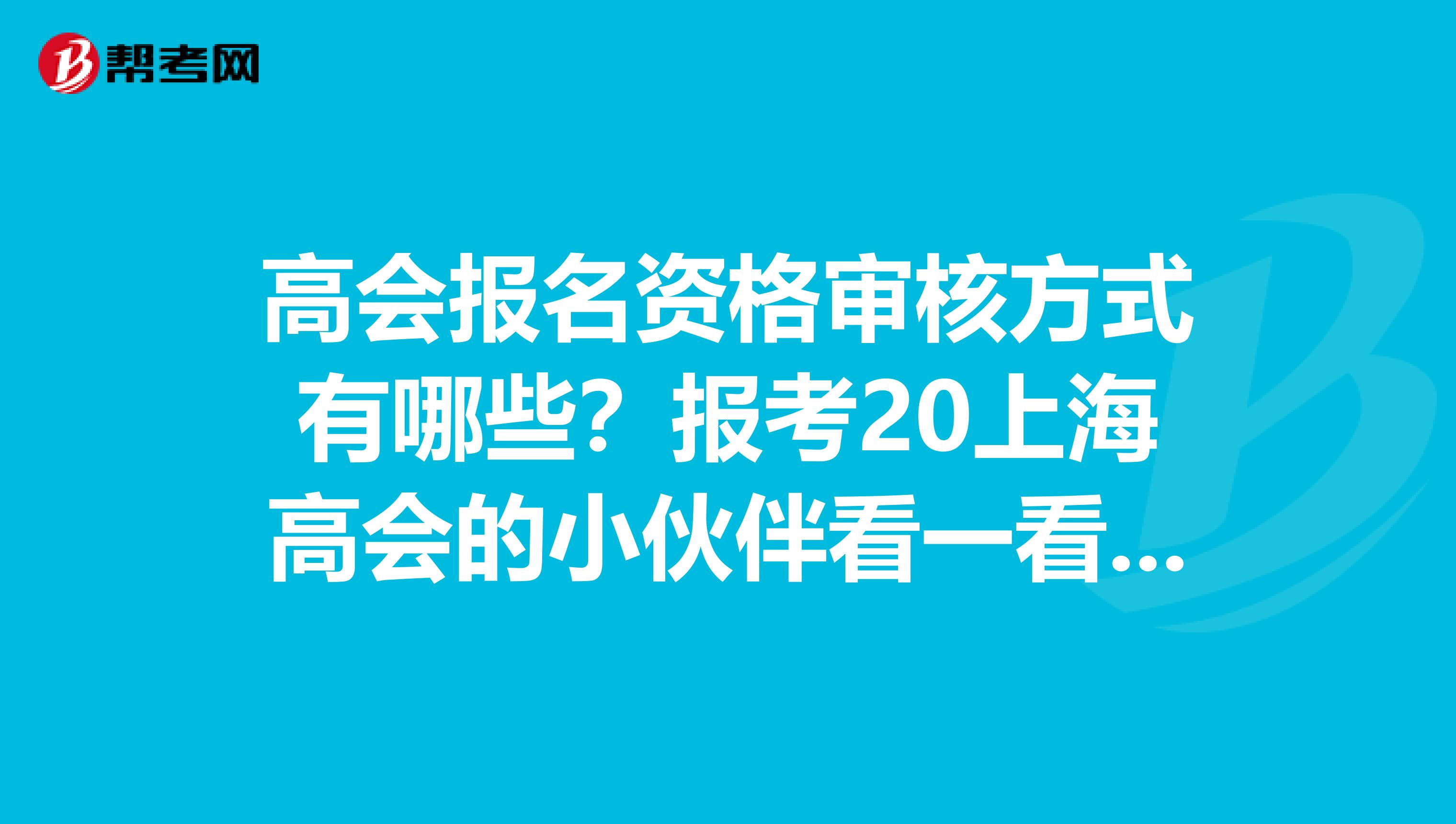 高会报名资格审核方式有哪些？报考20上海高会的小伙伴看一看吧！