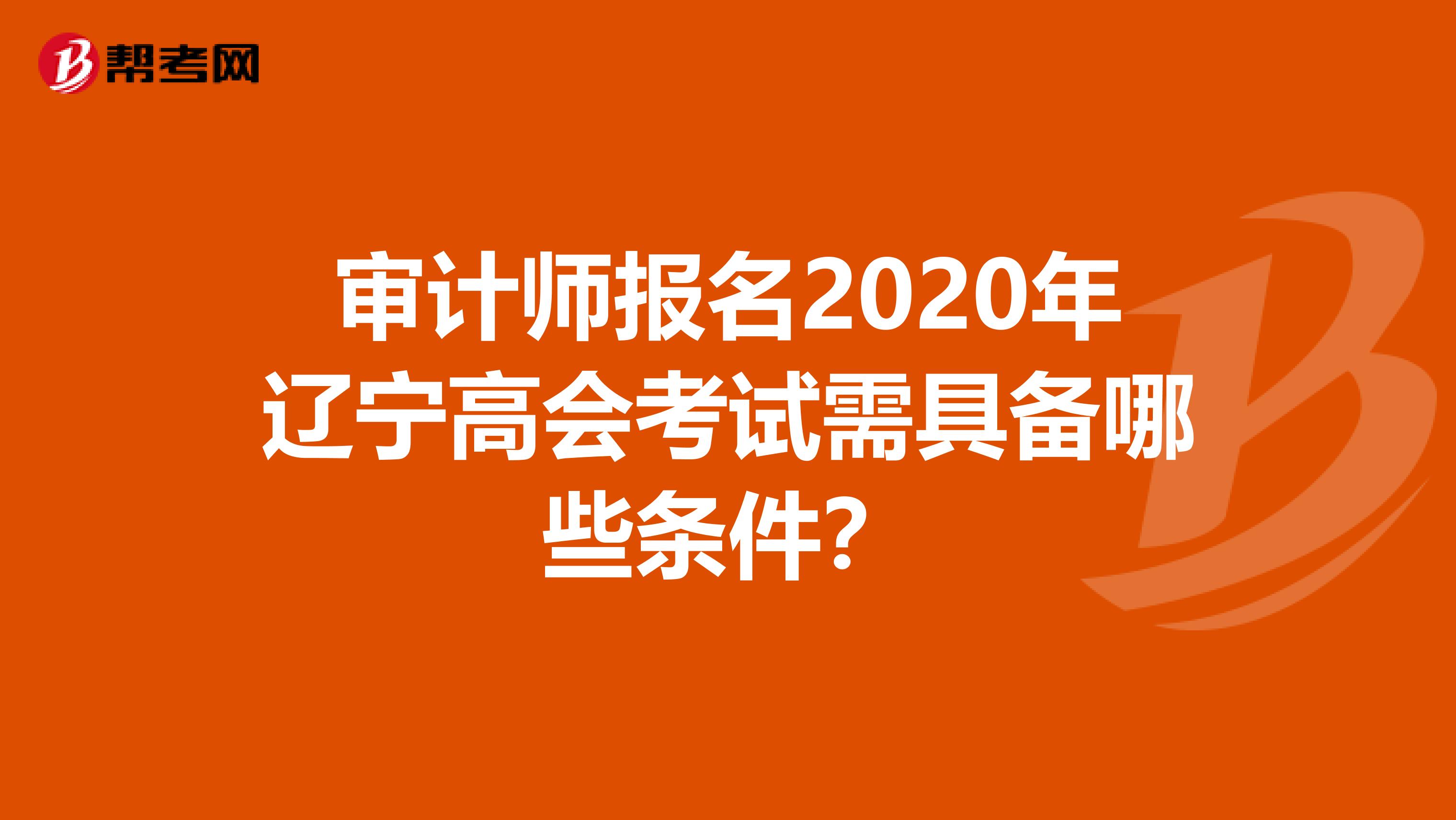 审计师报名2020年辽宁高会考试需具备哪些条件？