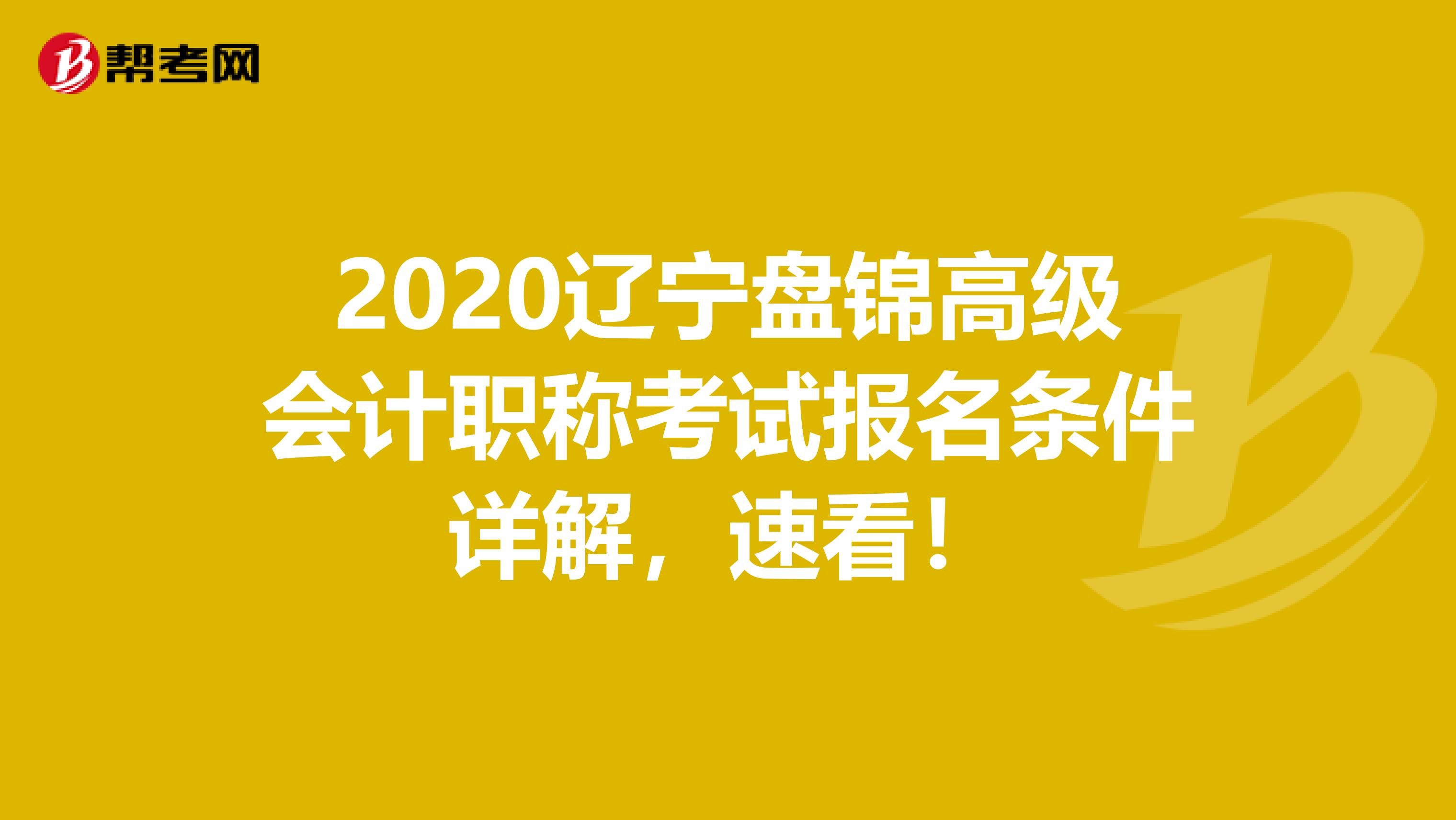 2020辽宁盘锦高级会计职称考试报名条件详解，速看！