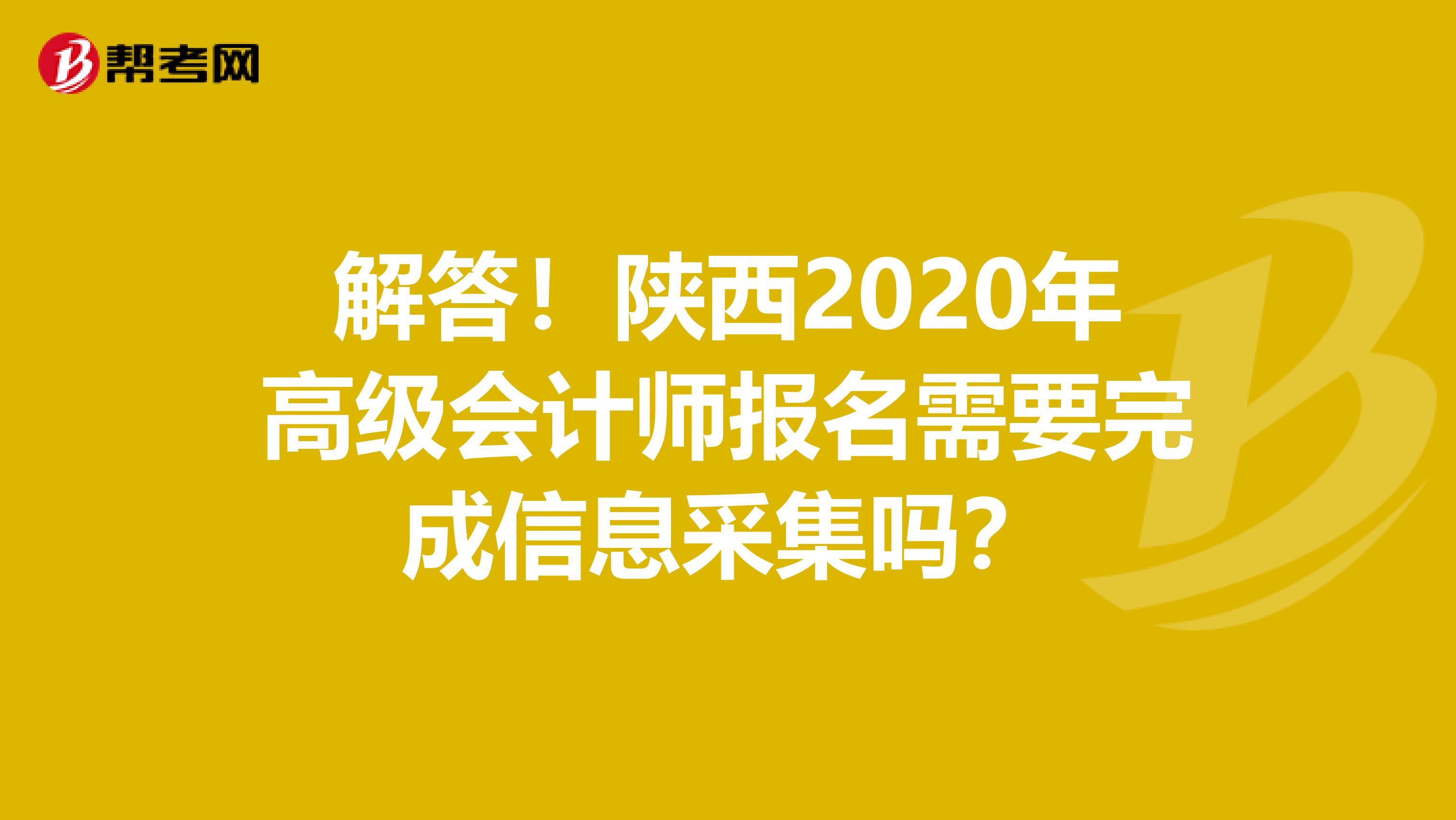 解答！陕西2020年高级会计师报名需要完成信息采集吗？