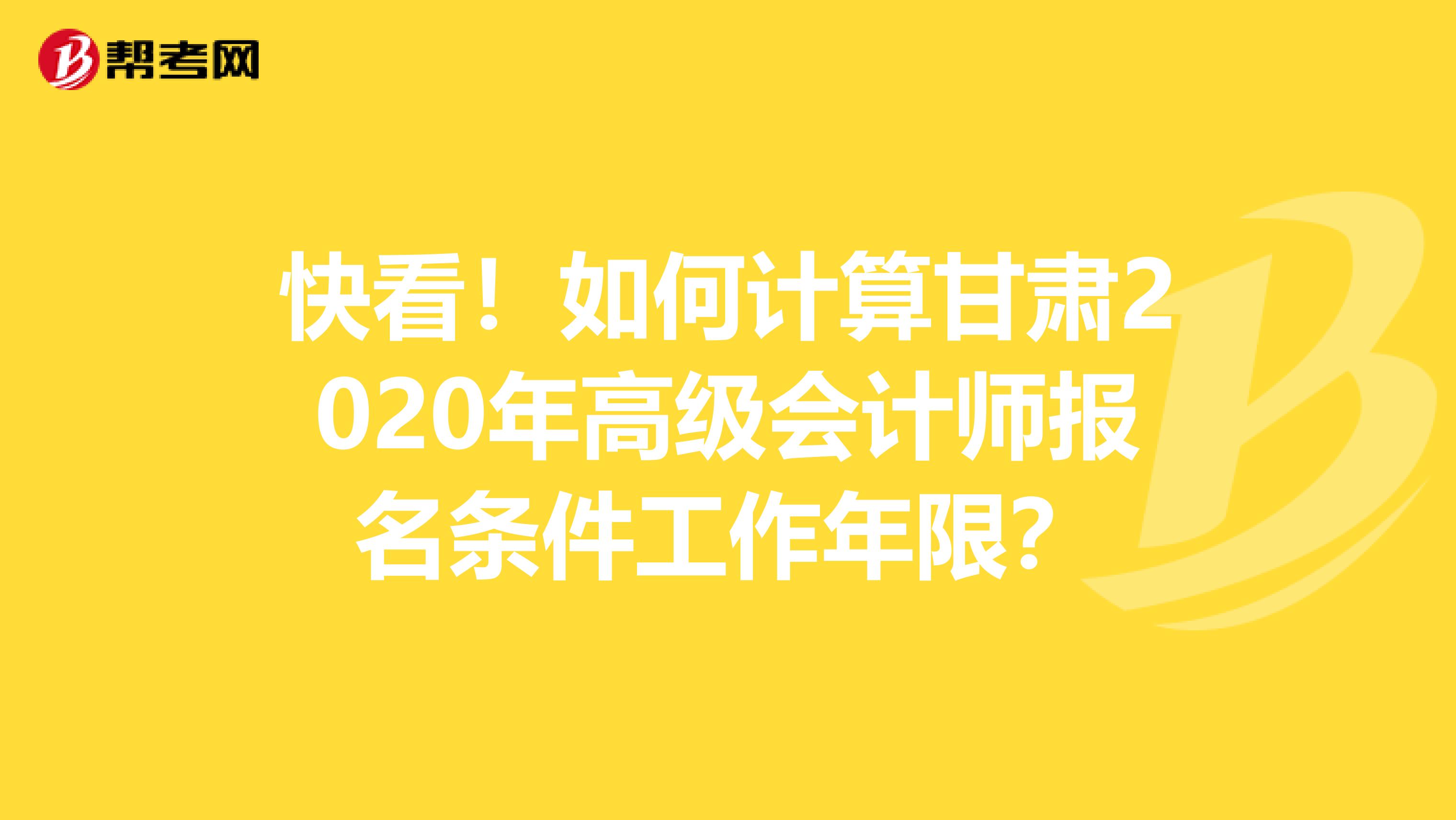 快看！如何计算甘肃2020年高级会计师报名条件工作年限？