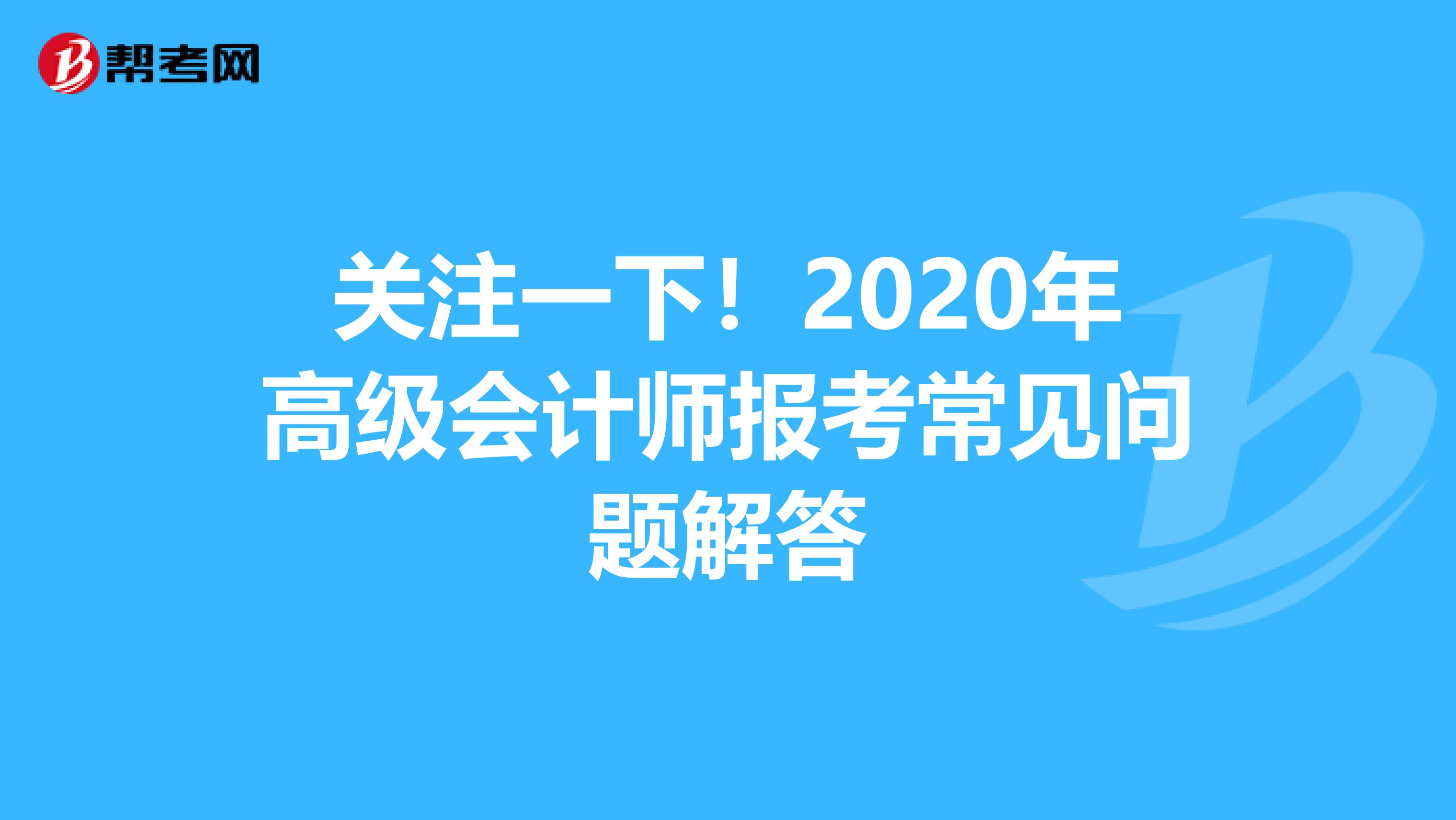 关注一下！2020年高级会计师报考常见问题解答