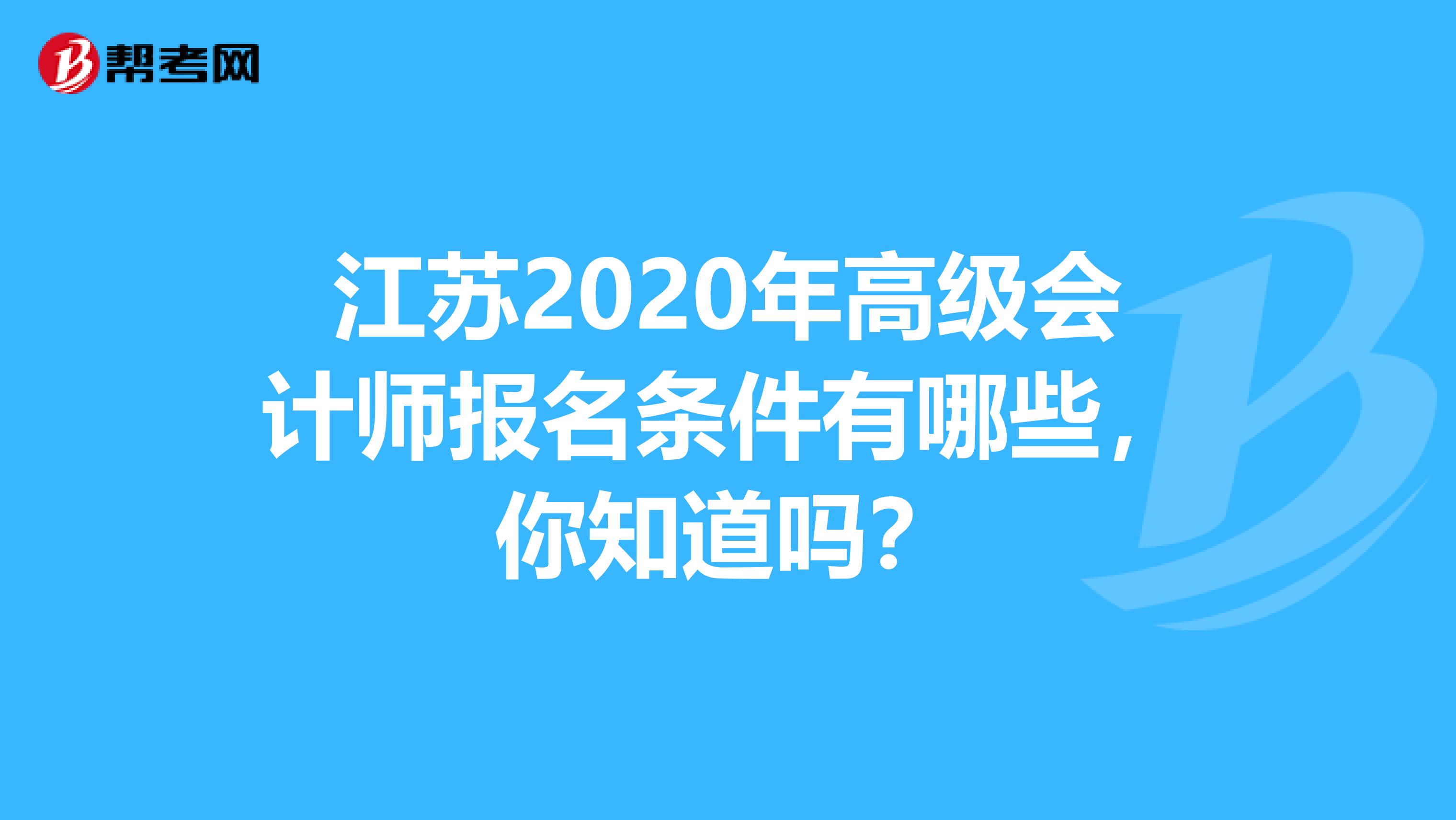 江苏2020年高级会计师报名条件有哪些，你知道吗？