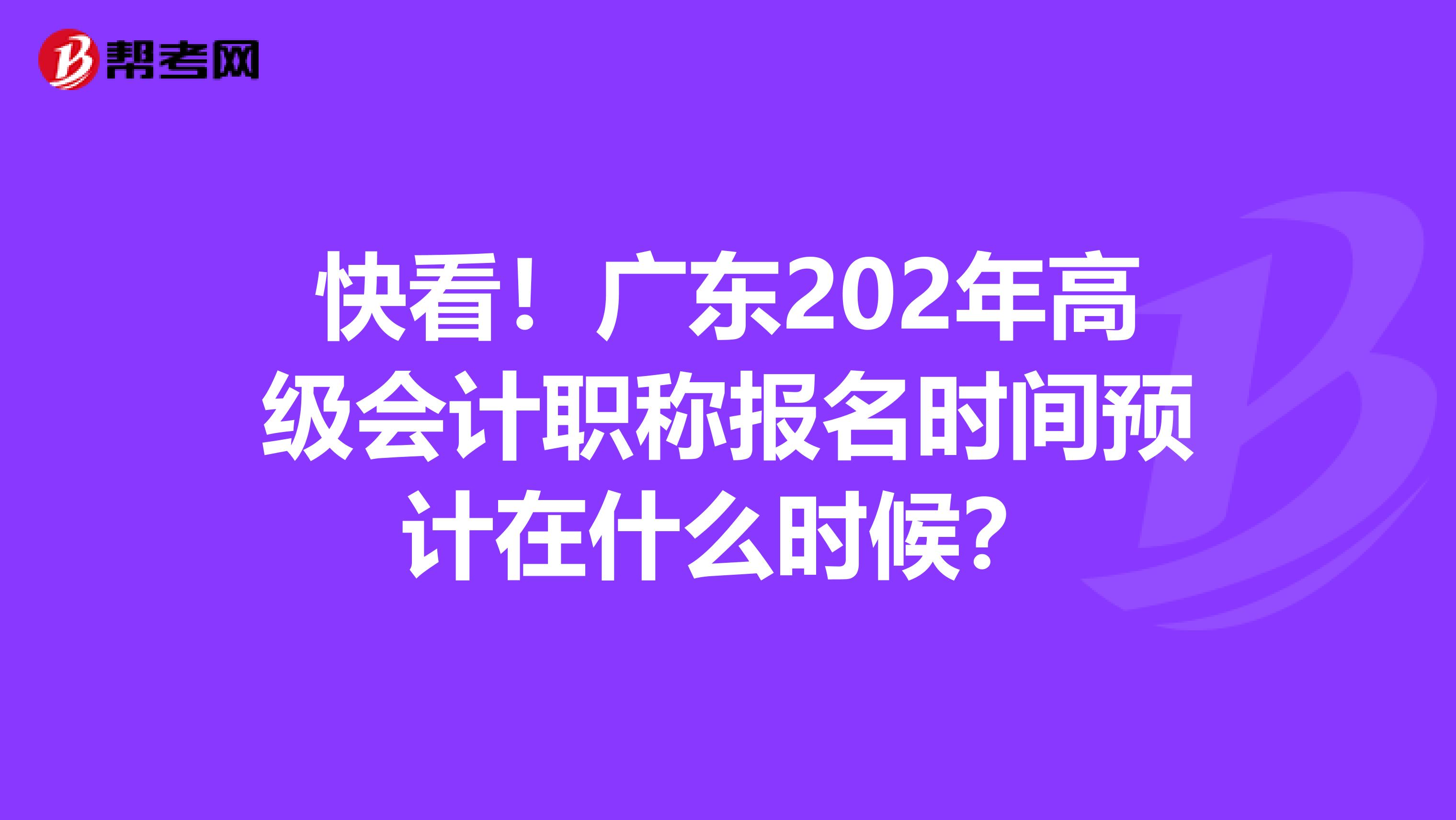 快看！广东202年高级会计职称报名时间预计在什么时候？