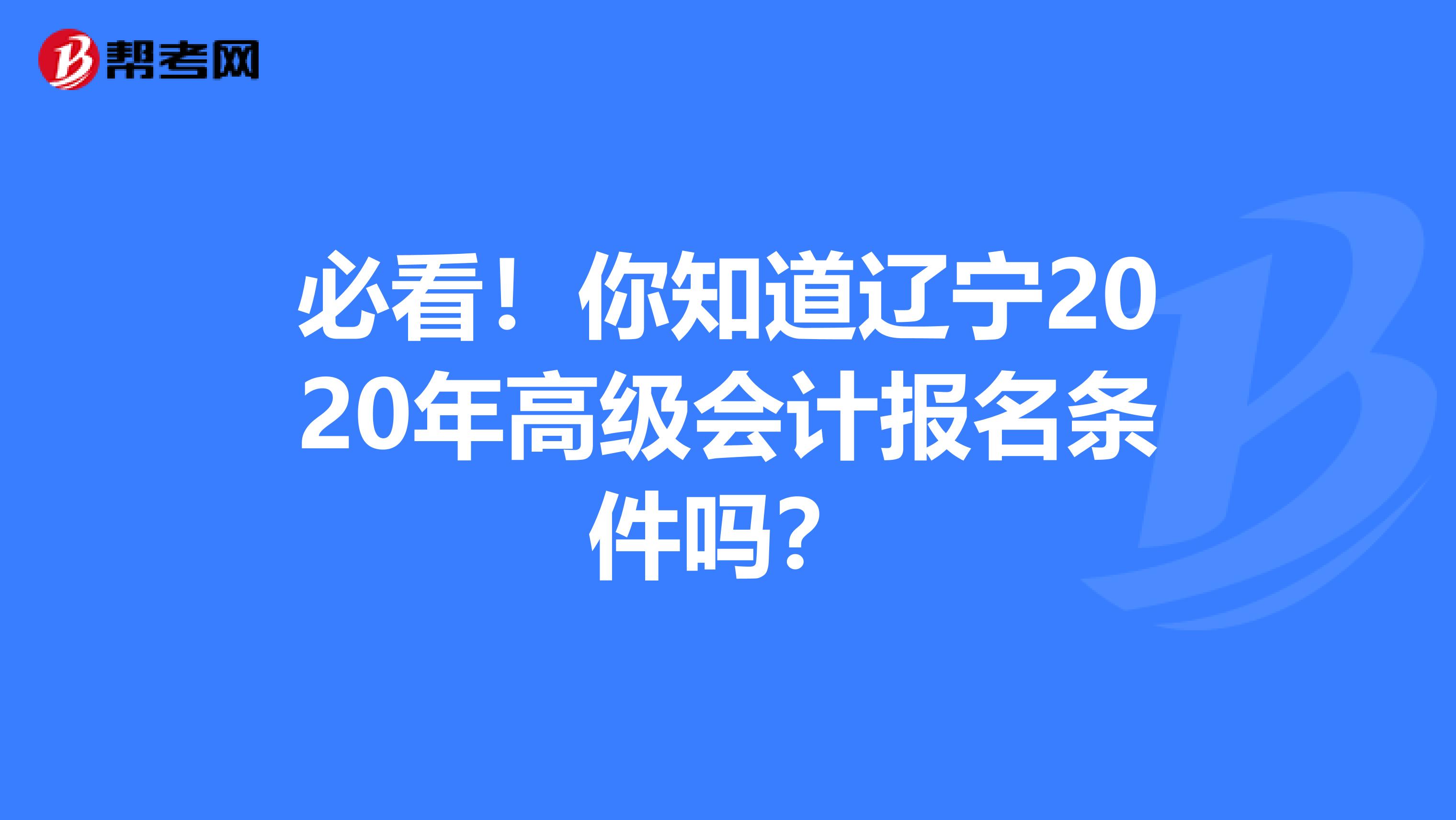 必看！你知道辽宁2020年高级会计报名条件吗？