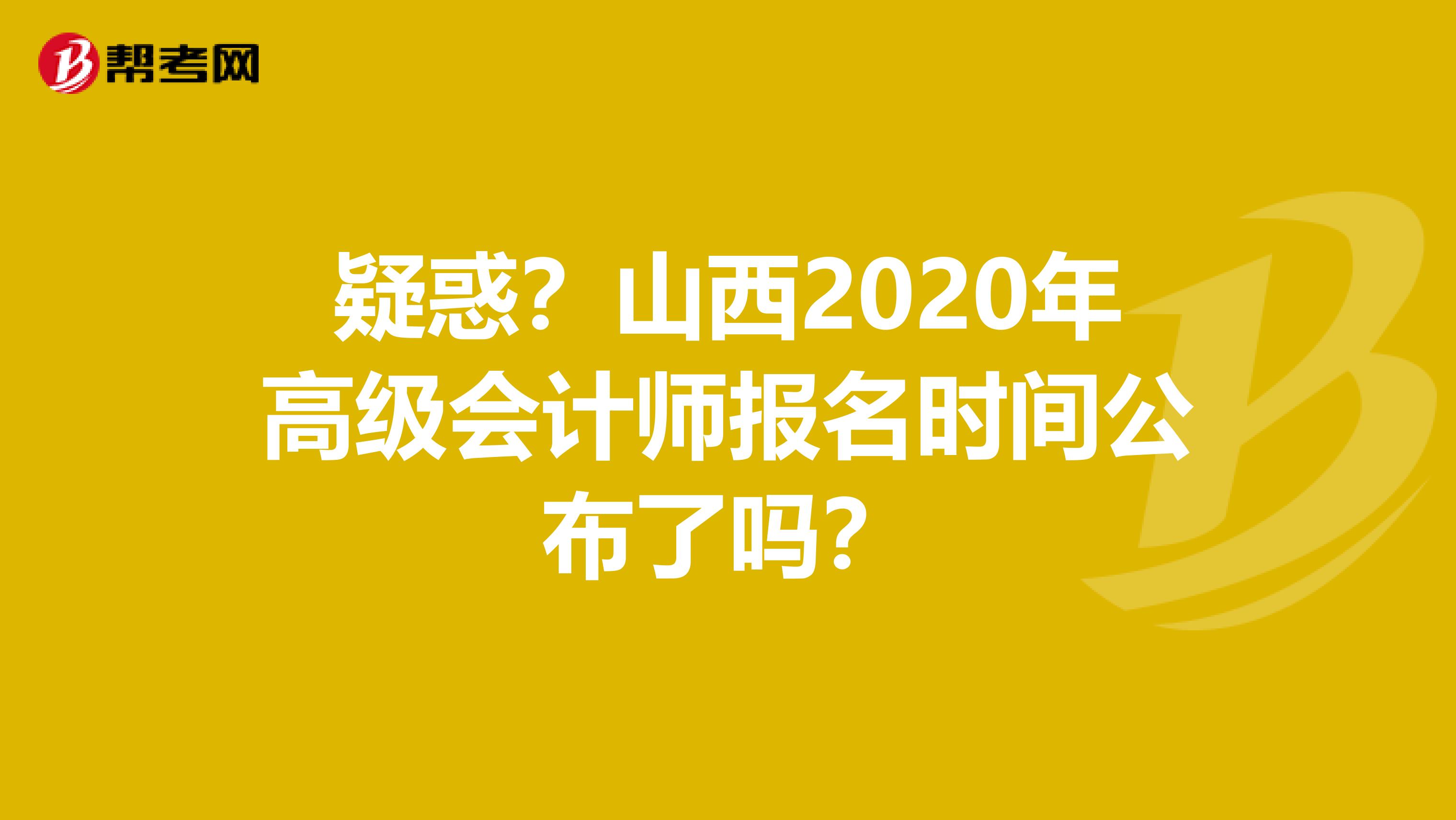 疑惑？山西2020年高级会计师报名时间公布了吗？