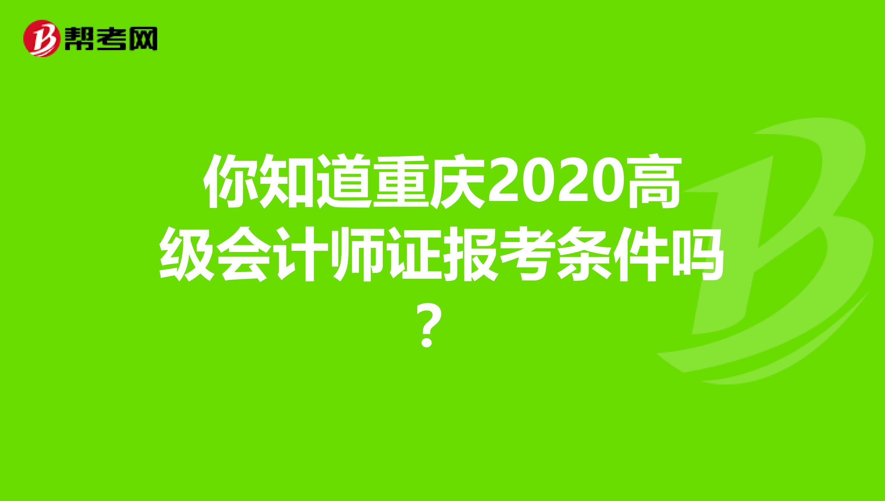 你知道重庆2020高级会计师证报考条件吗？