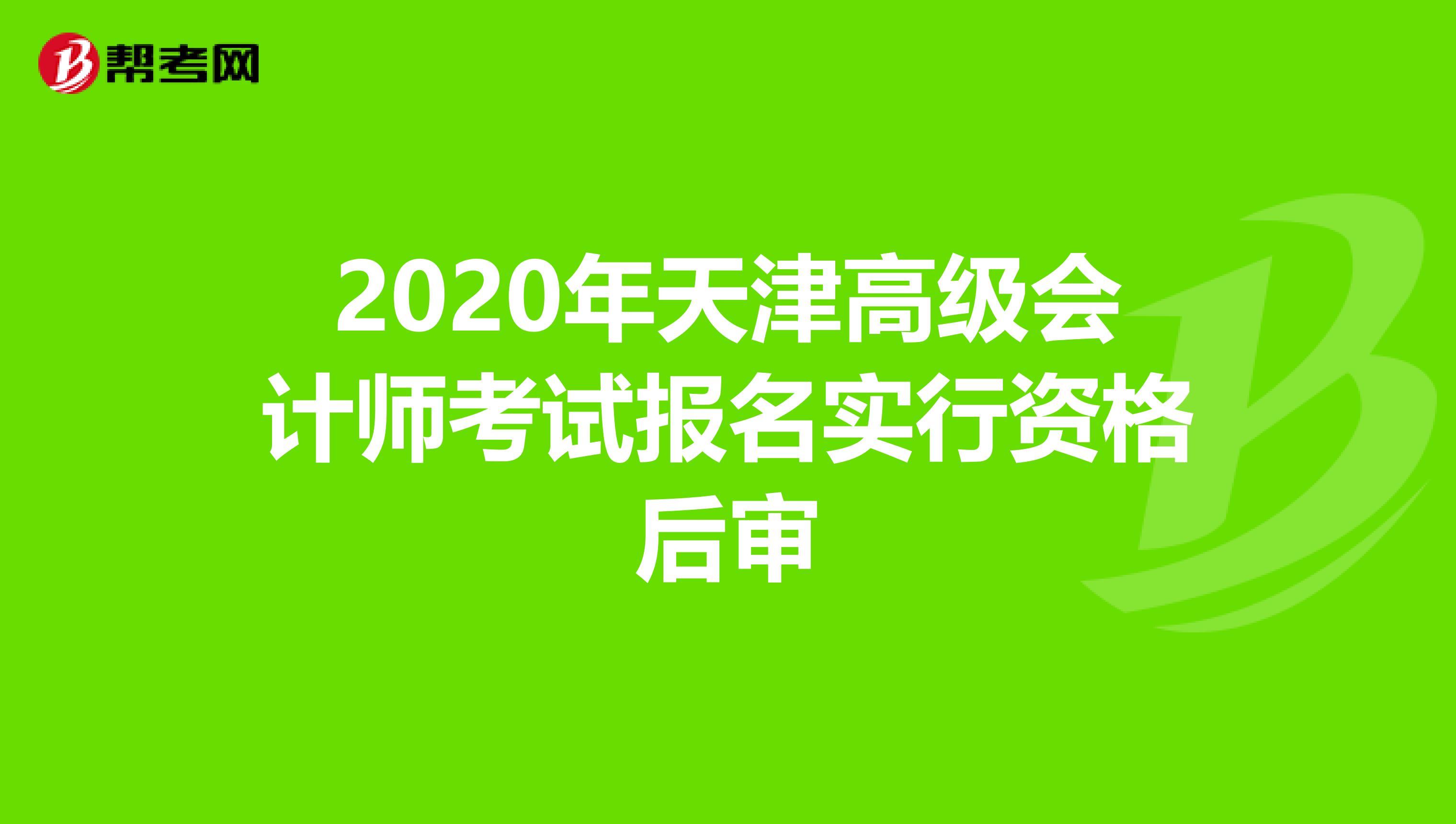 2020年天津高级会计师考试报名实行资格后审