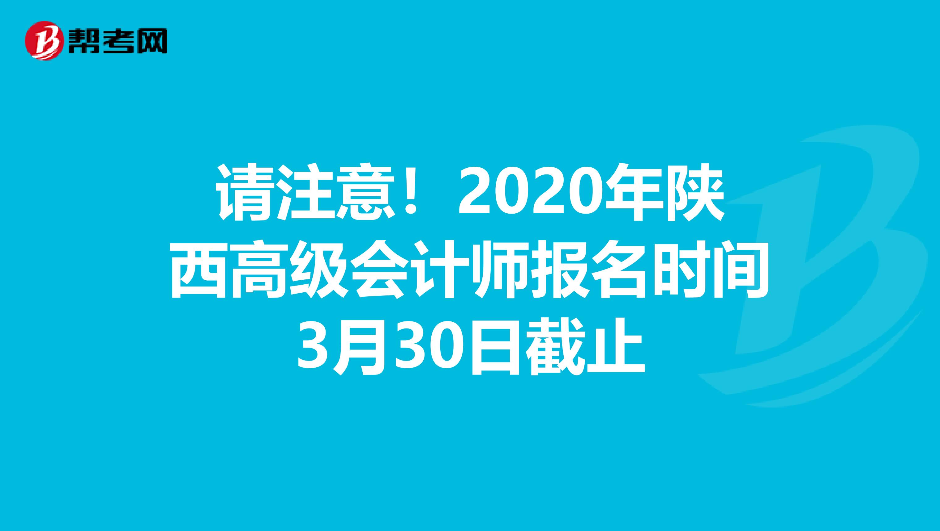 请注意！2020年陕西高级会计师报名时间3月30日截止