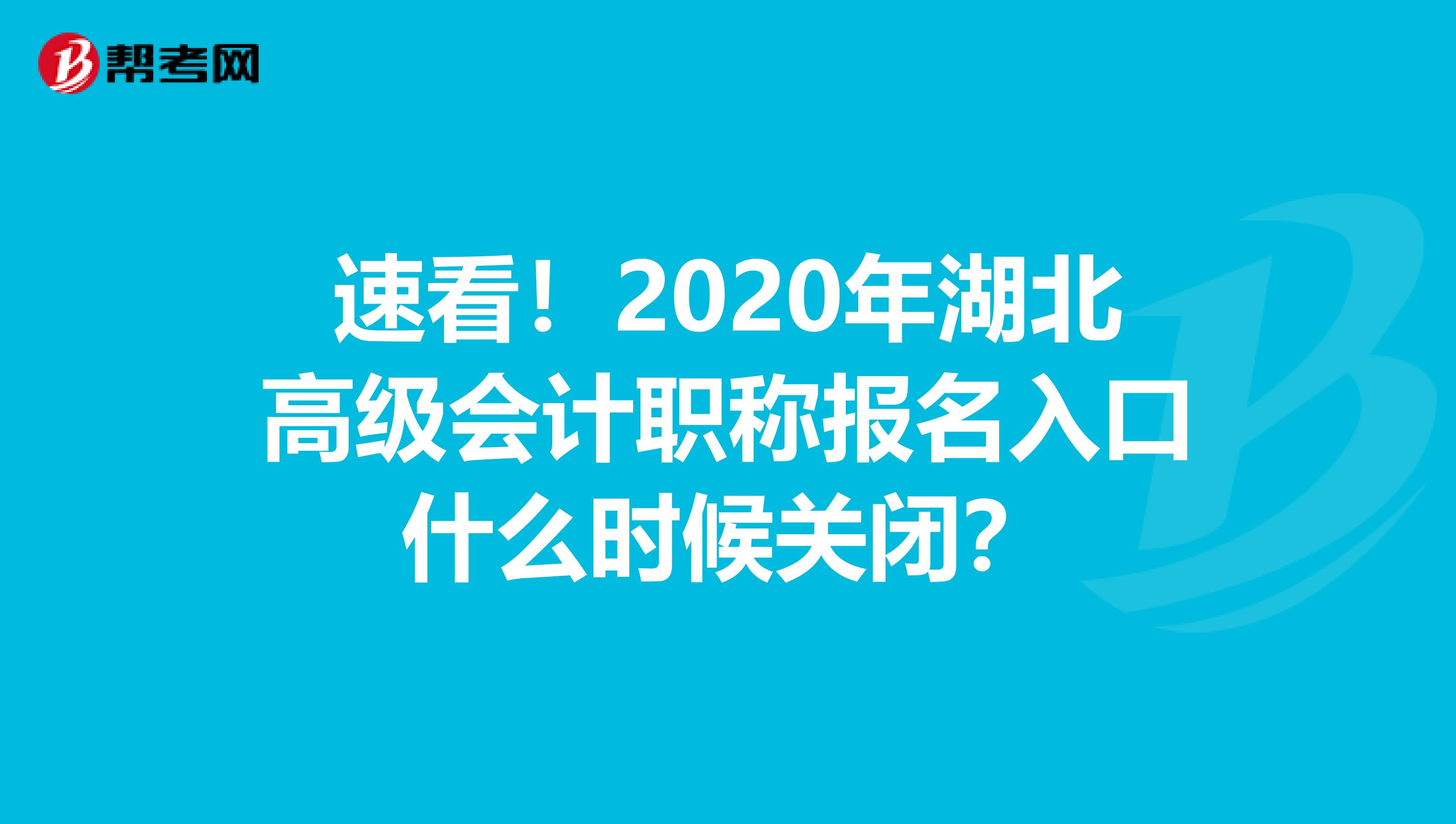 速看！2020年湖北高级会计职称报名入口什么时候关闭？