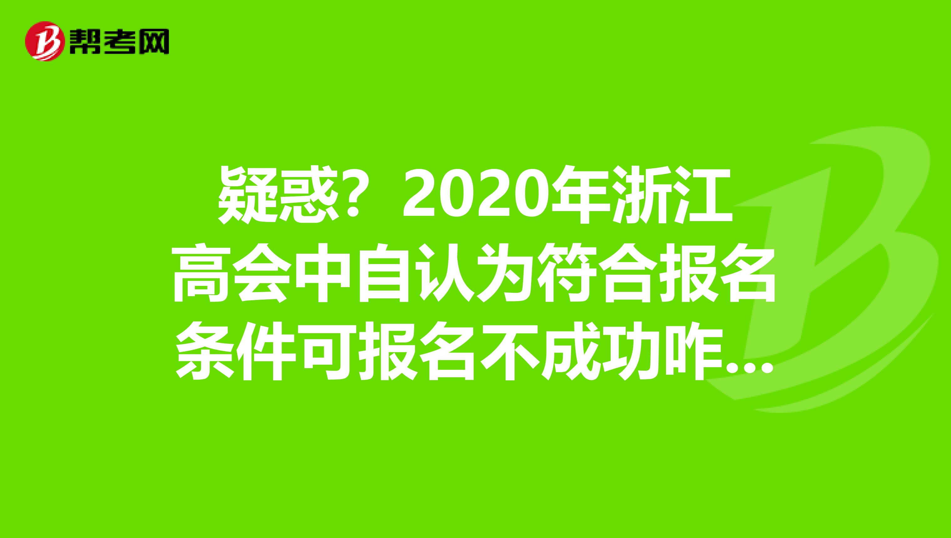 疑惑？2020年浙江高会中自认为符合报名条件可报名不成功咋办？