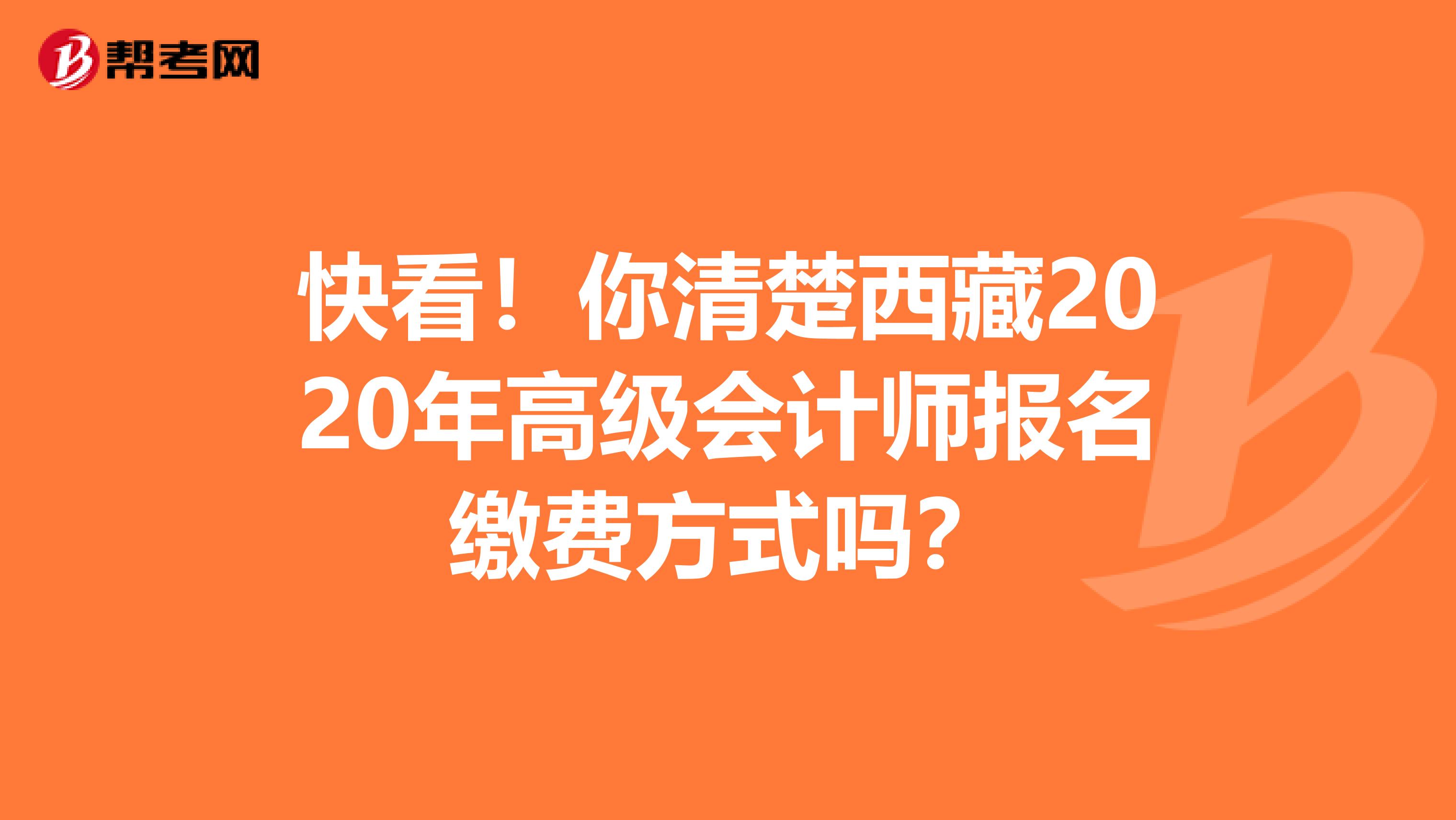快看！你清楚西藏2020年高级会计师报名缴费方式吗？