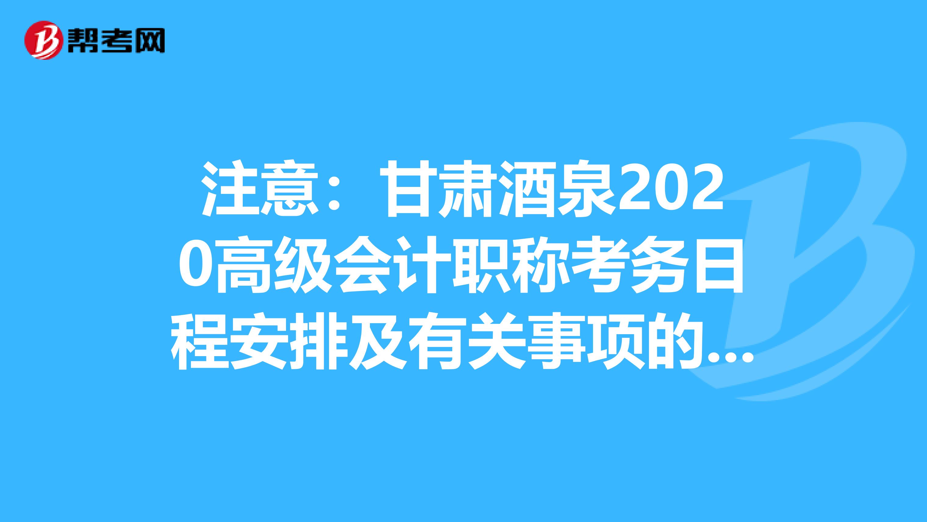 注意：甘肃酒泉2020高级会计职称考务日程安排及有关事项的通知