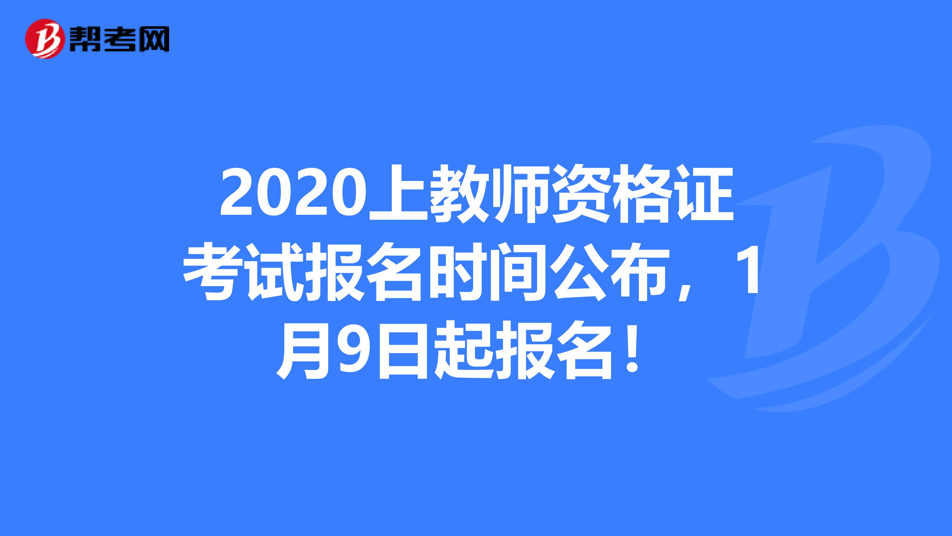 2020上教师资格证考试报名时间公布，1月9日起报名！