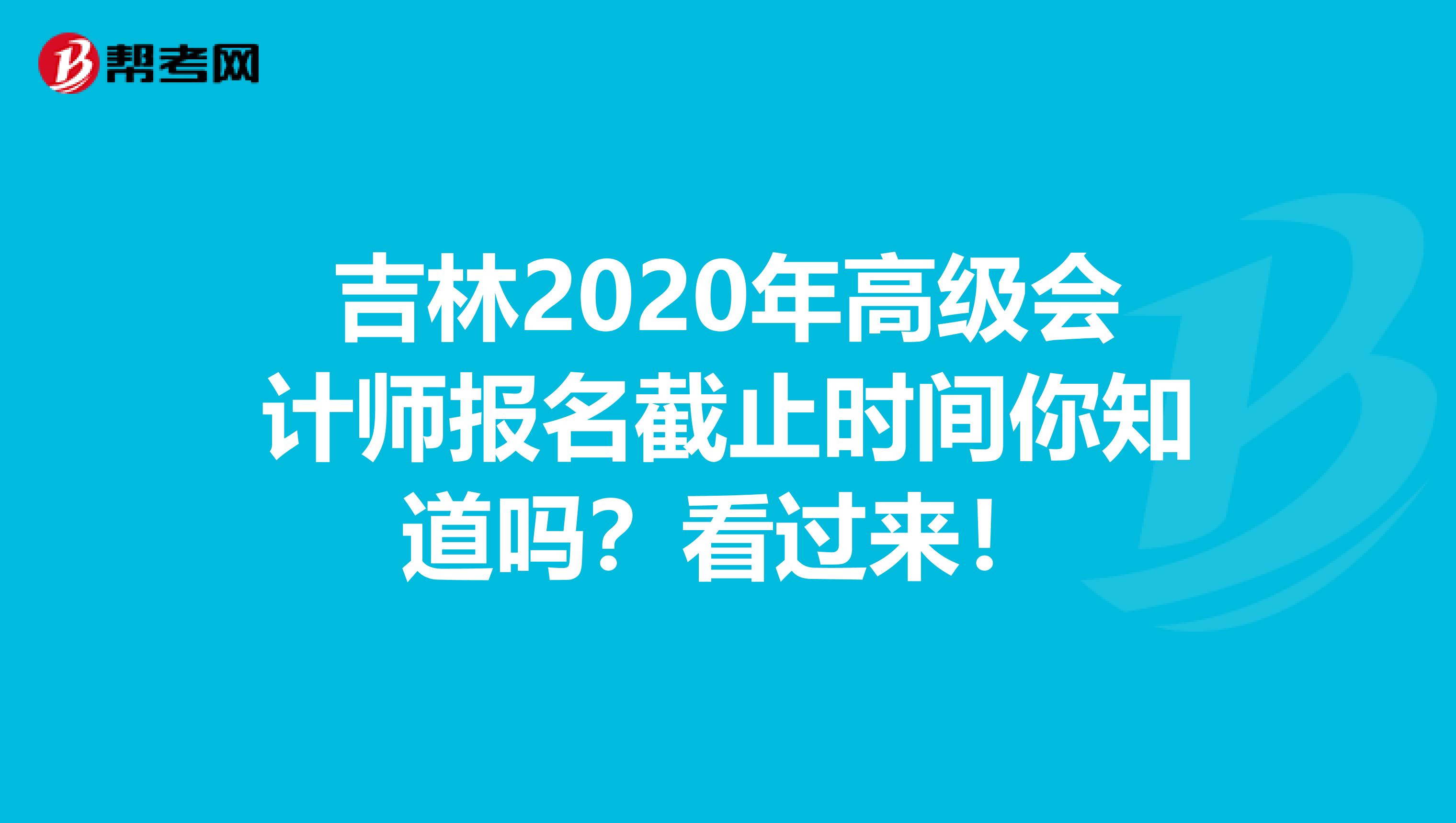 吉林2020年高级会计师报名截止时间你知道吗？看过来！