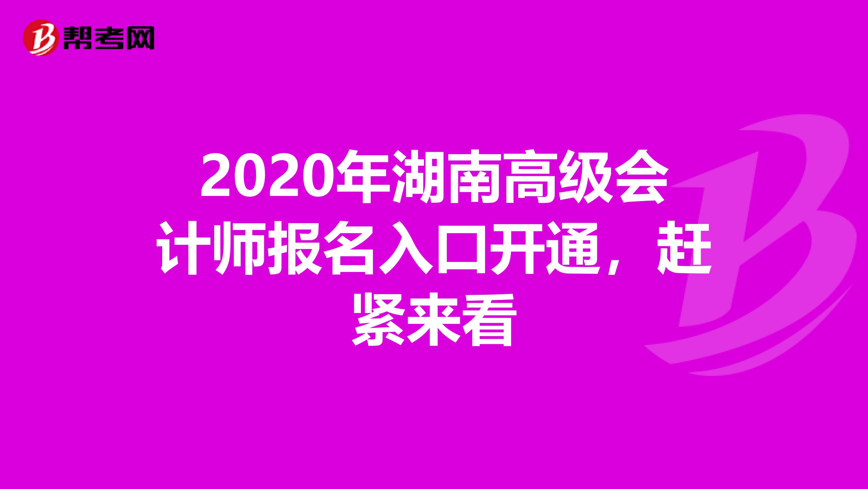 2020年湖南高级会计师报名入口开通，赶紧来看