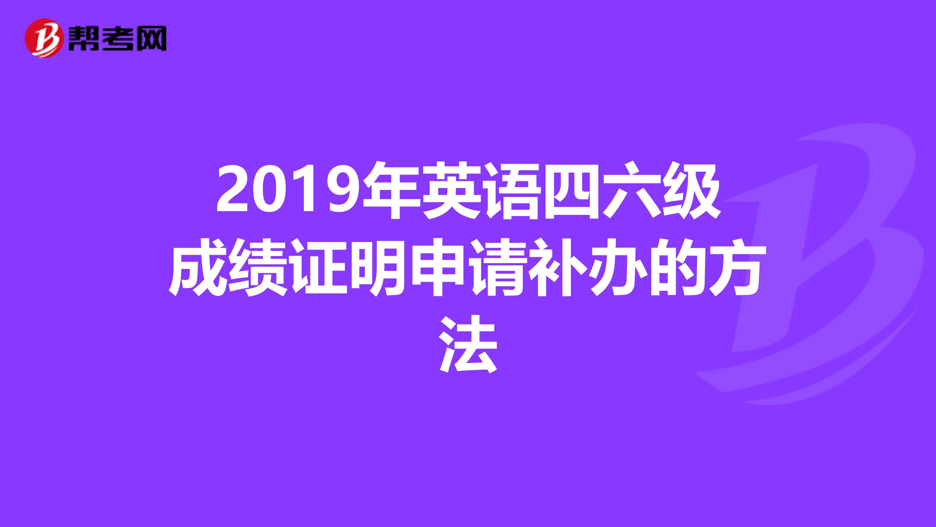 2019年英语四六级成绩证明申请补办的方法