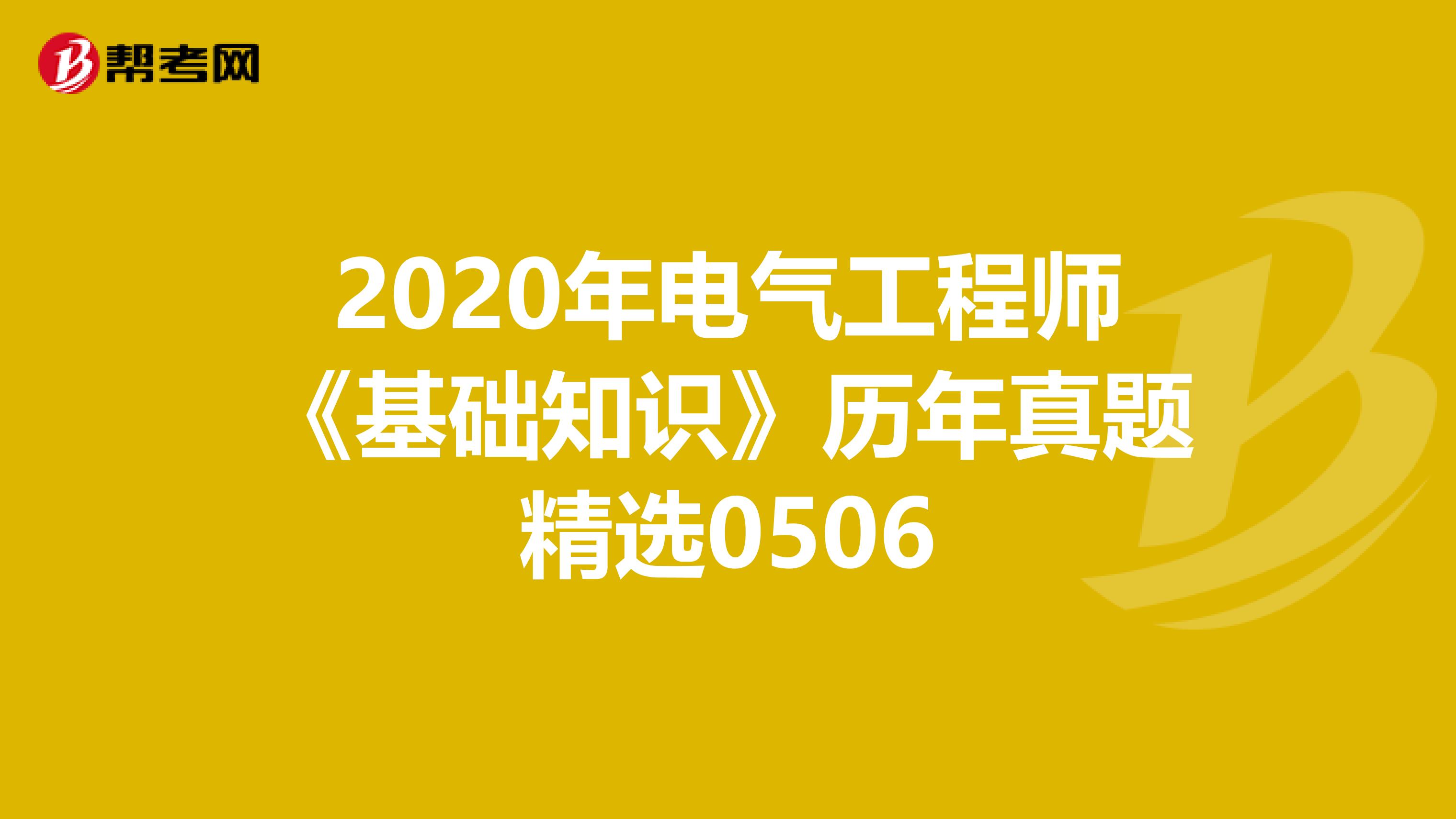 2020年电气工程师《基础知识》历年真题精选0506